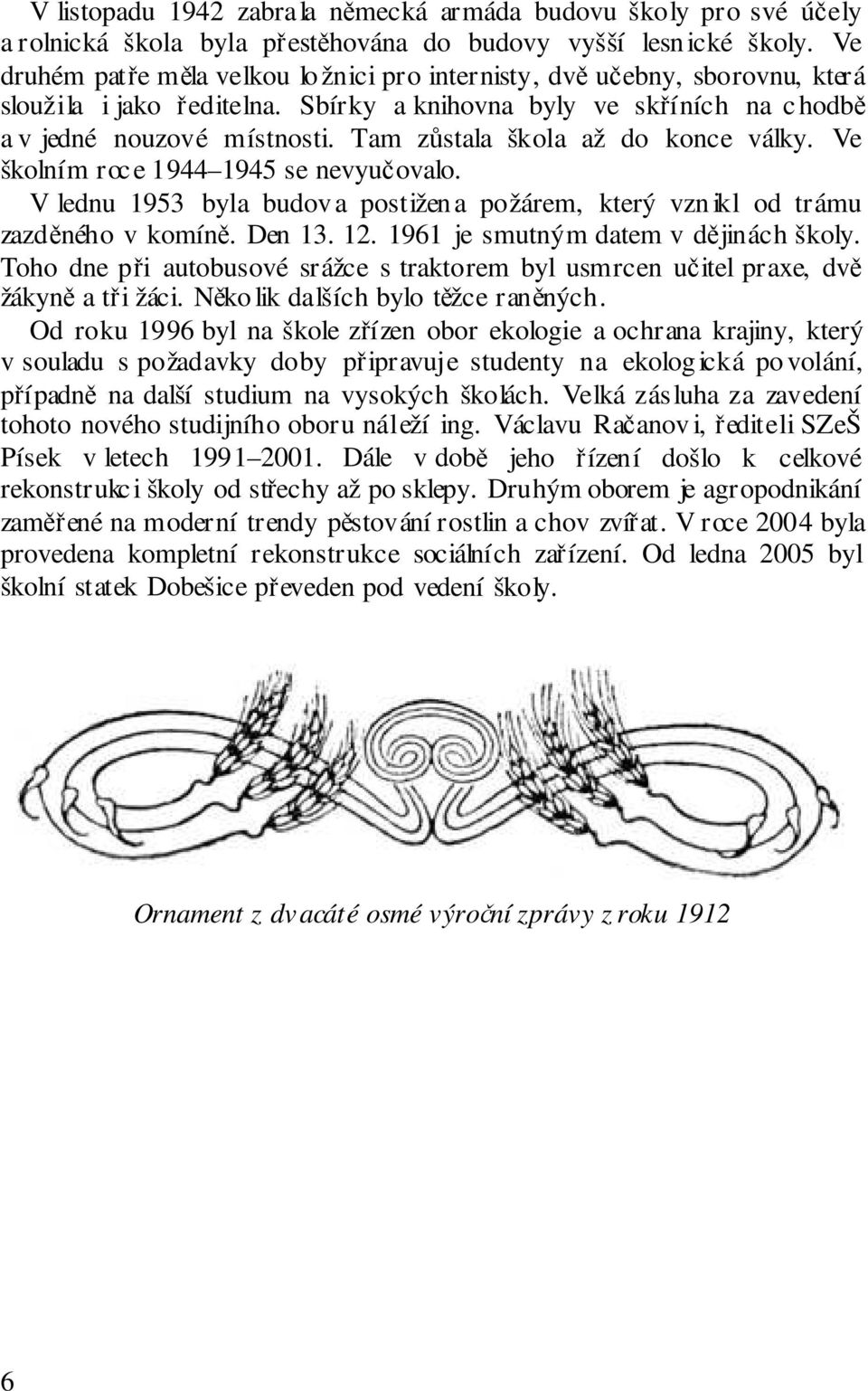 Tam zůstala škola až do konce války. Ve školním roce 1944 1945 se nevyučovalo. V lednu 1953 byla budov a postižen a požárem, který vzn ikl od trámu zazděného v komíně. Den 13. 12.