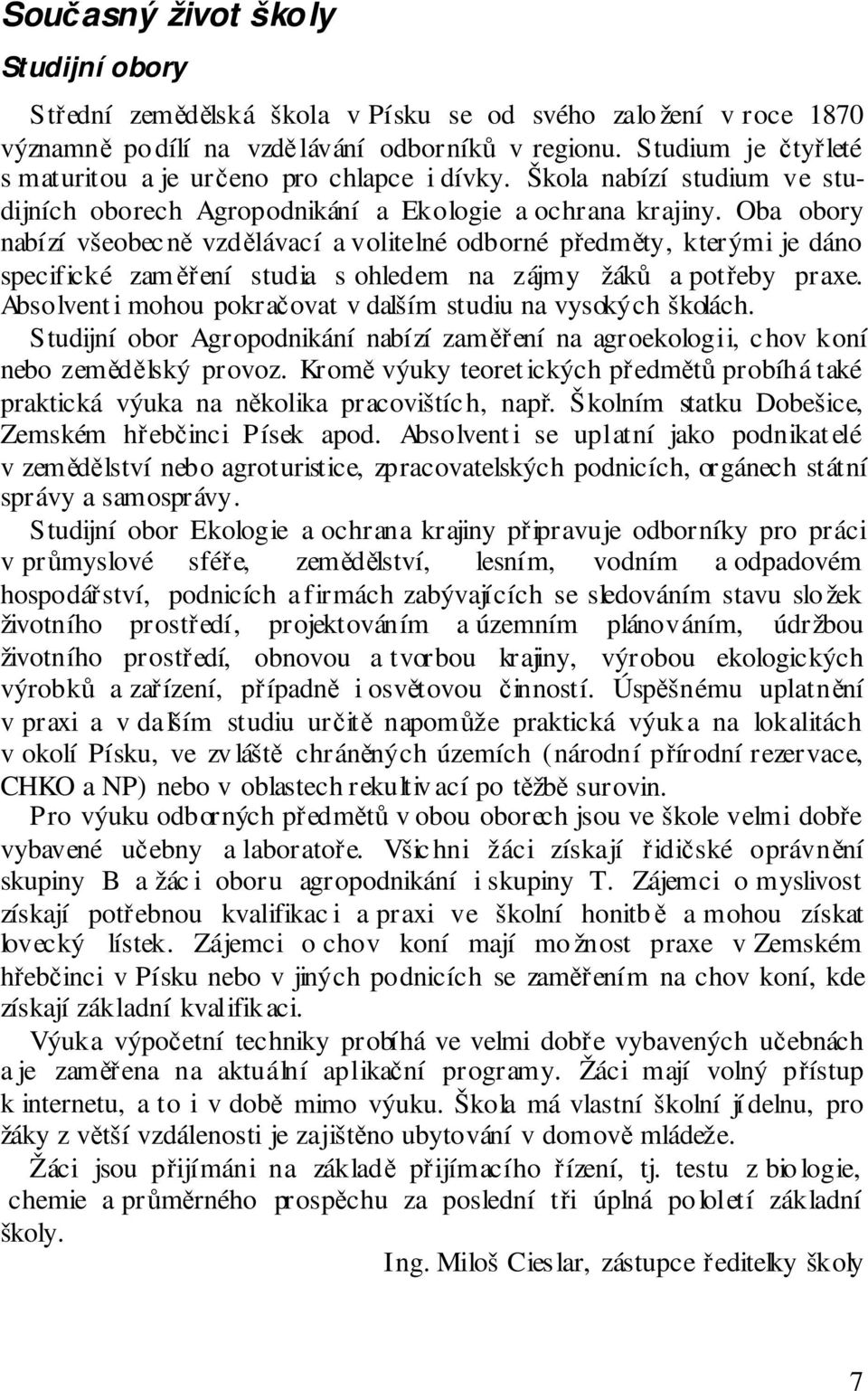 Oba obory nabízí všeobecně vzdělávací a volitelné odborné předměty, kterými je dáno specifické zaměření studia s ohledem na zájmy žáků a potřeby praxe.