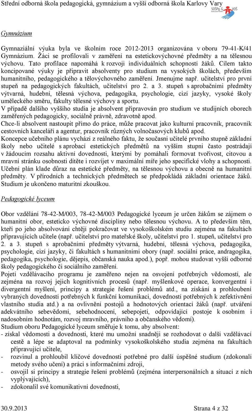 Cílem takto koncipované výuky je připravit absolventy pro studium na vysokých školách, především humanitního, pedagogického a tělovýchovného zaměření. Jmenujme např.