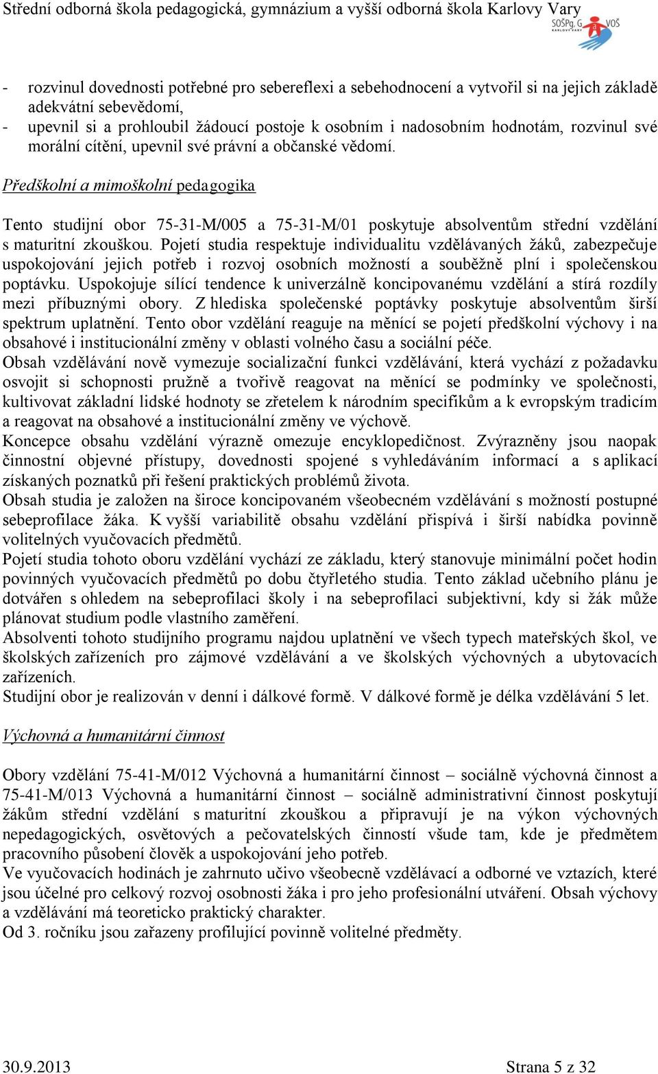 Předškolní a mimoškolní pedagogika Tento studijní obor 75-31-M/005 a 75-31-M/01 poskytuje absolventům střední vzdělání s maturitní zkouškou.