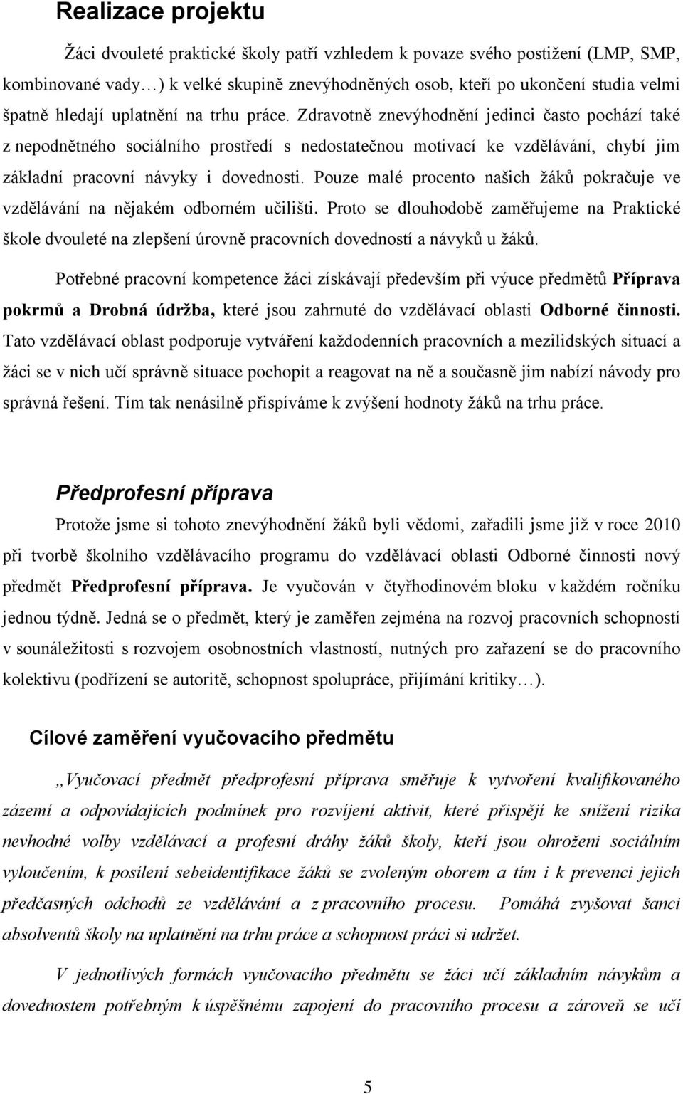 Zdravotně znevýhodnění jedinci často pochází také z nepodnětného sociálního prostředí s nedostatečnou motivací ke vzdělávání, chybí jim základní pracovní návyky i dovednosti.