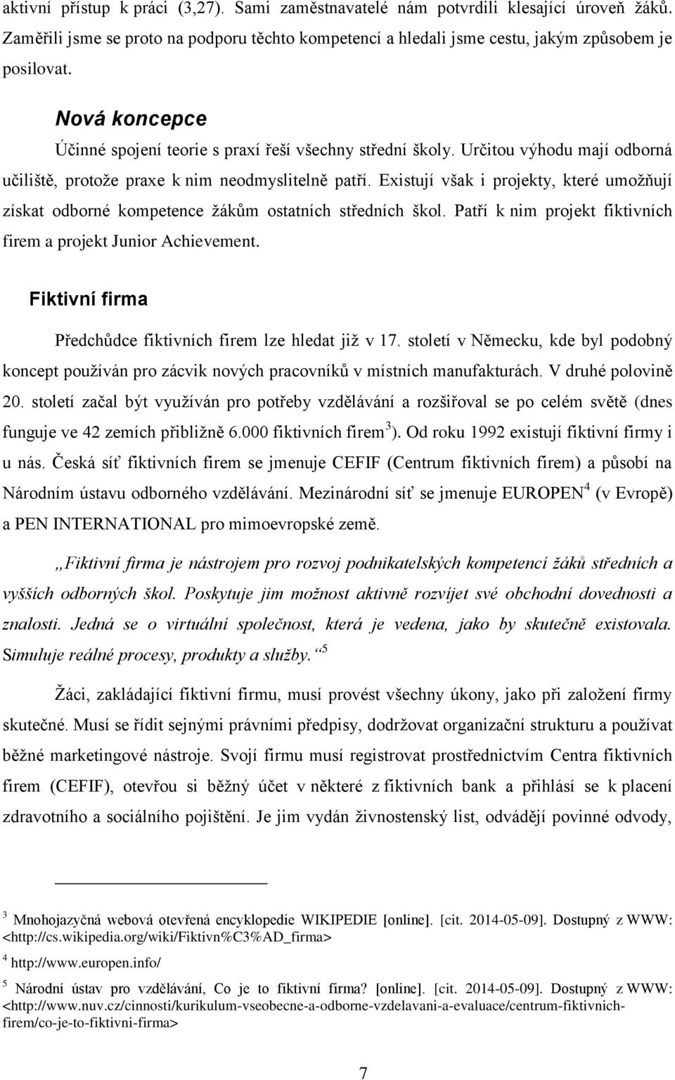 Existují však i projekty, které umožňují získat odborné kompetence žákům ostatních středních škol. Patří k nim projekt fiktivních firem a projekt Junior Achievement.