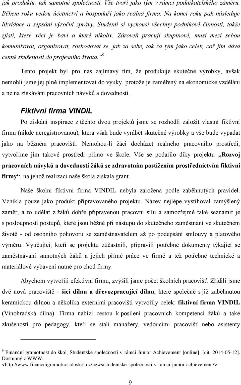 Zároveň pracují skupinově, musí mezi sebou komunikovat, organizovat, rozhodovat se, jak za sebe, tak za tým jako celek, což jim dává cenné zkušenosti do profesního života.