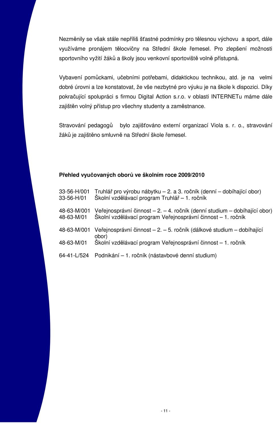 je na velmi dobré úrovni a lze konstatovat, že vše nezbytné pro výuku je na škole k dispozici. Díky pokračující spolupráci s firmou Digital Action s.r.o. v oblasti INTERNETu máme dále zajištěn volný přístup pro všechny studenty a zaměstnance.