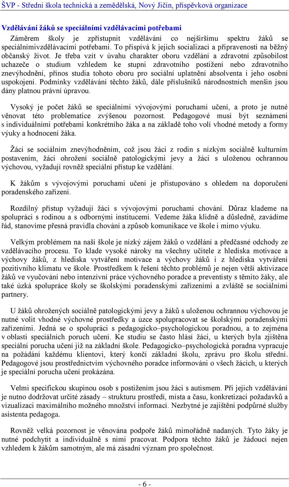 Je třeba vzít v úvahu charakter oboru vzdělání a zdravotní způsobilost uchazeče o studium vzhledem ke stupni zdravotního postižení nebo zdravotního znevýhodnění, přínos studia tohoto oboru pro