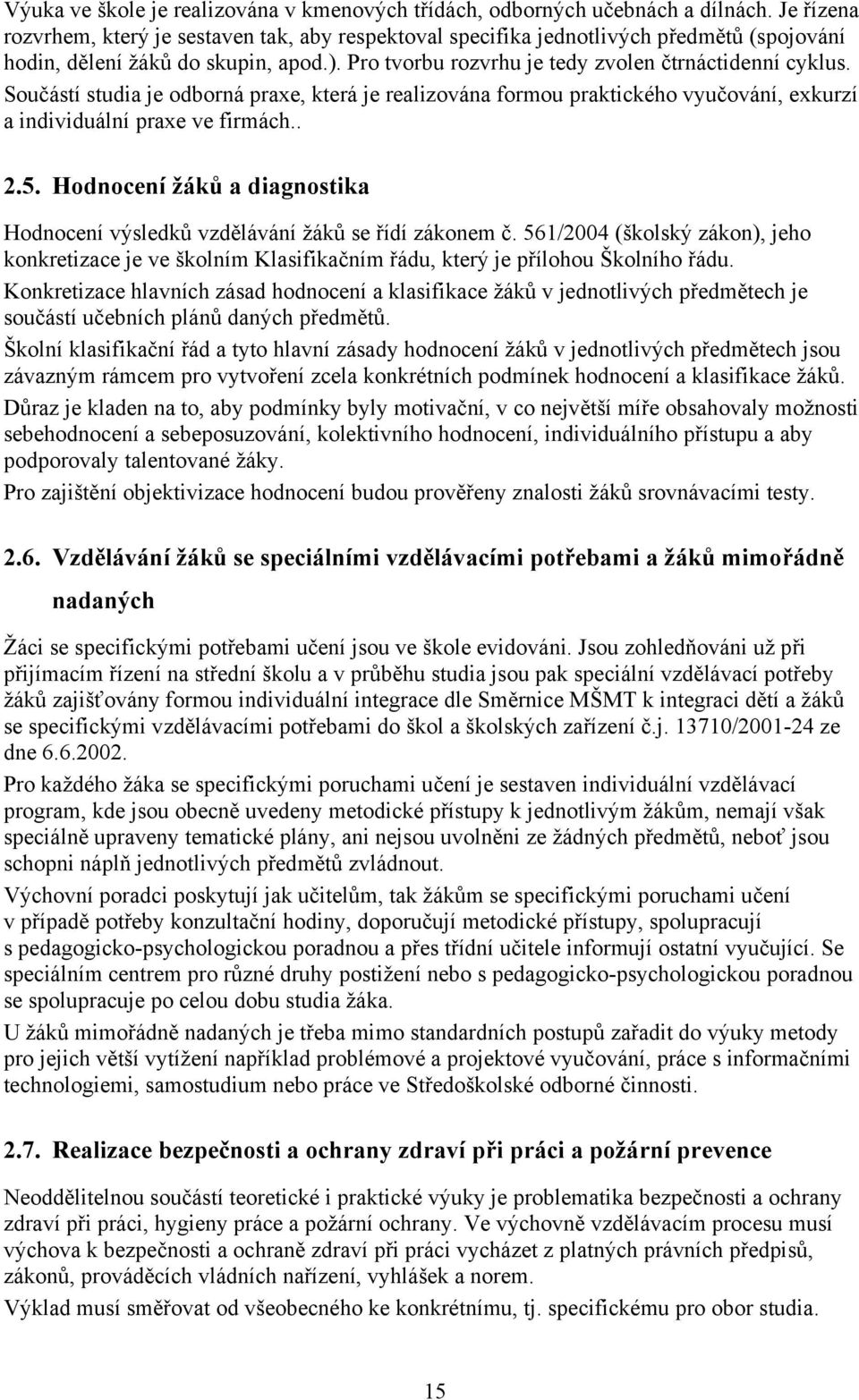 Součástí studia je odborná praxe, která je realizována formou praktického vyučování, exkurzí a individuální praxe ve firmách.. 2.5.