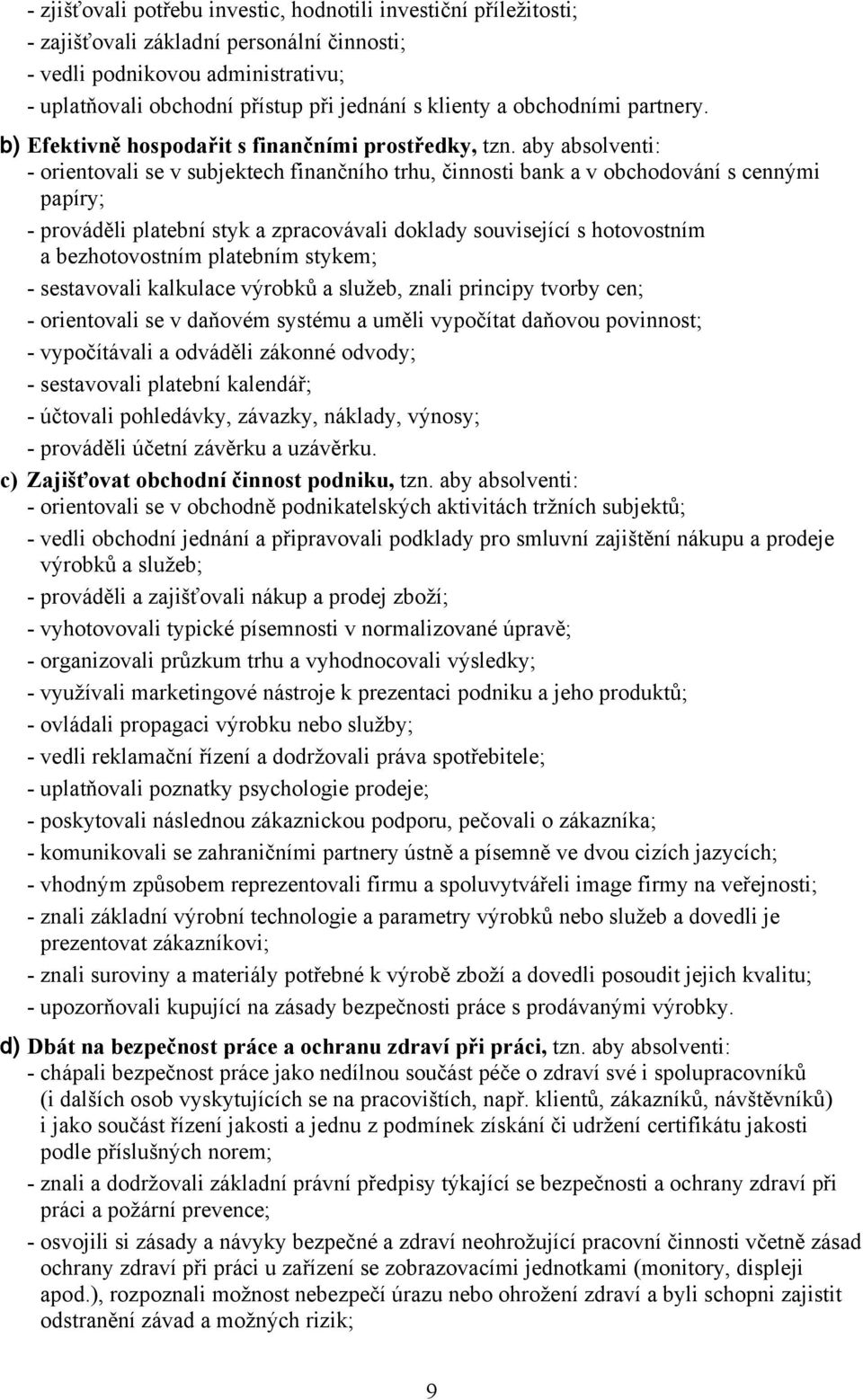 aby absolventi: - orientovali se v subjektech finančního trhu, činnosti bank a v obchodování s cennými papíry; - prováděli platební styk a zpracovávali doklady související s hotovostním a