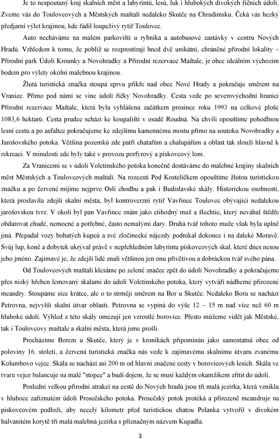 Vzhledem k tomu, že poblíž se rozprostírají hned dvě unikátní, chráněné přírodní lokality Přírodní park Údolí Krounky a Novohradky a Přírodní rezervace Maštale, je obec ideálním výchozím bodem pro