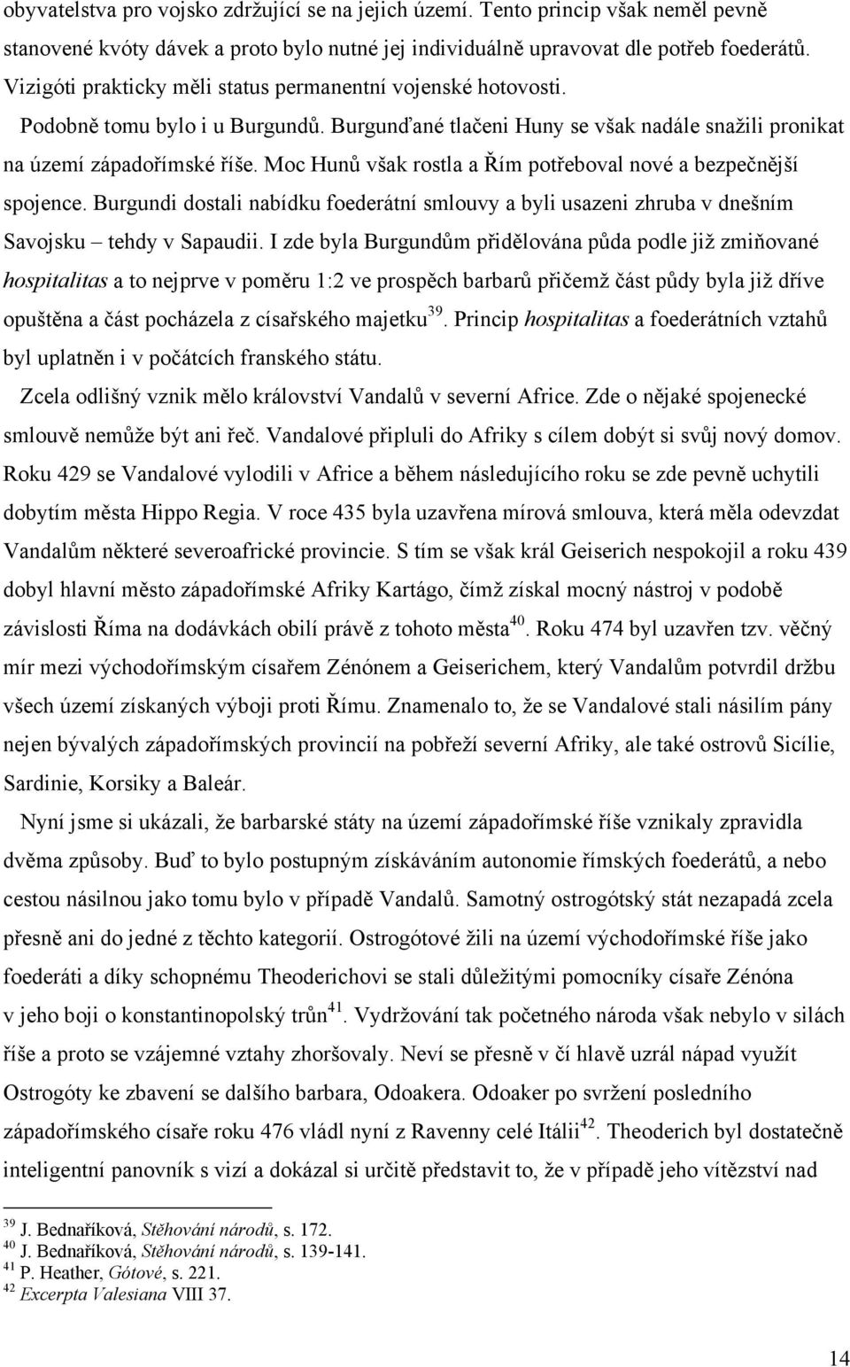 Moc Hunů však rostla a Řím potřeboval nové a bezpečnější spojence. Burgundi dostali nabídku foederátní smlouvy a byli usazeni zhruba v dnešním Savojsku tehdy v Sapaudii.