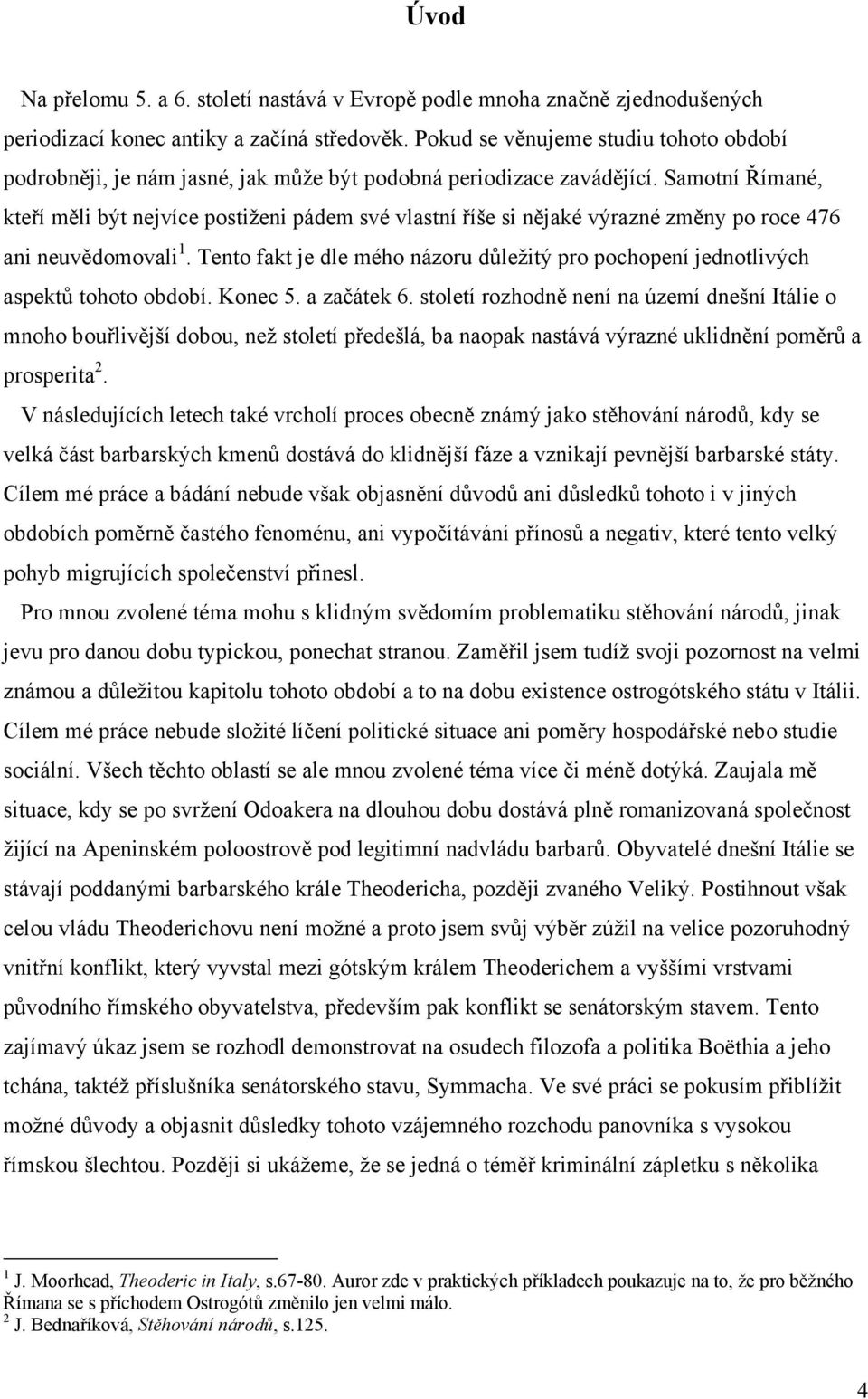 Samotní Římané, kteří měli být nejvíce postiženi pádem své vlastní říše si nějaké výrazné změny po roce 476 ani neuvědomovali 1.