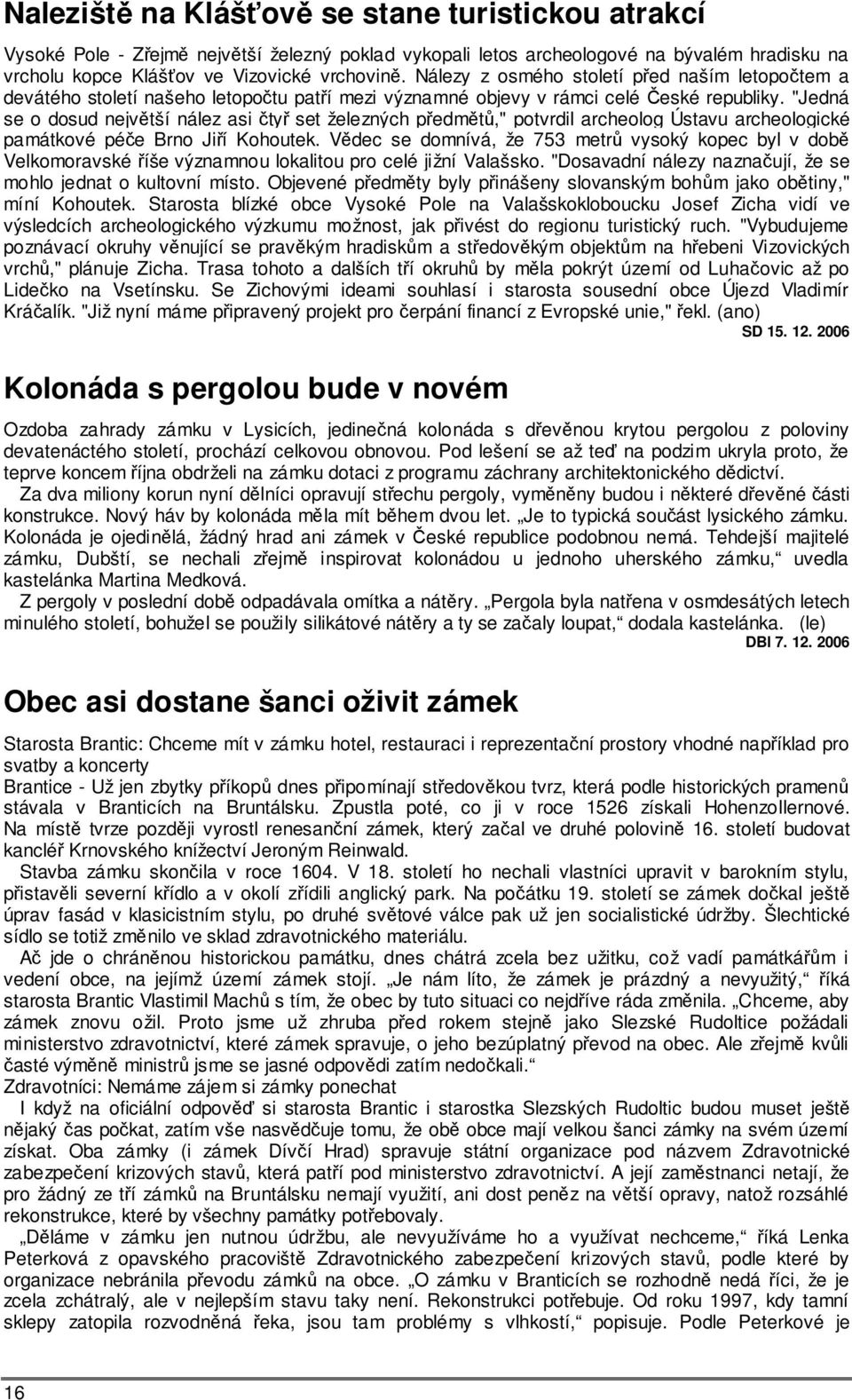 "Jedná se o dosud největší nález asi čtyř set železných předmětů," potvrdil archeolog Ústavu archeologické památkové péče Brno Jiří Kohoutek.