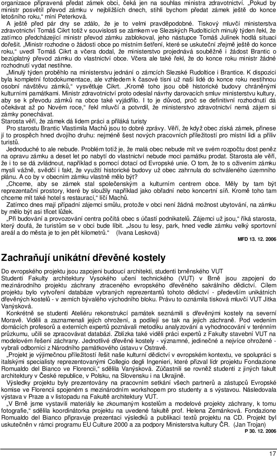 Tiskový mluvčí ministerstva zdravotnictví Tomáš Cikrt totiž v souvislosti se zámkem ve Slezských Rudolticích minulý týden řekl, že zatímco předcházející ministr převod zámku zablokoval, jeho nástupce