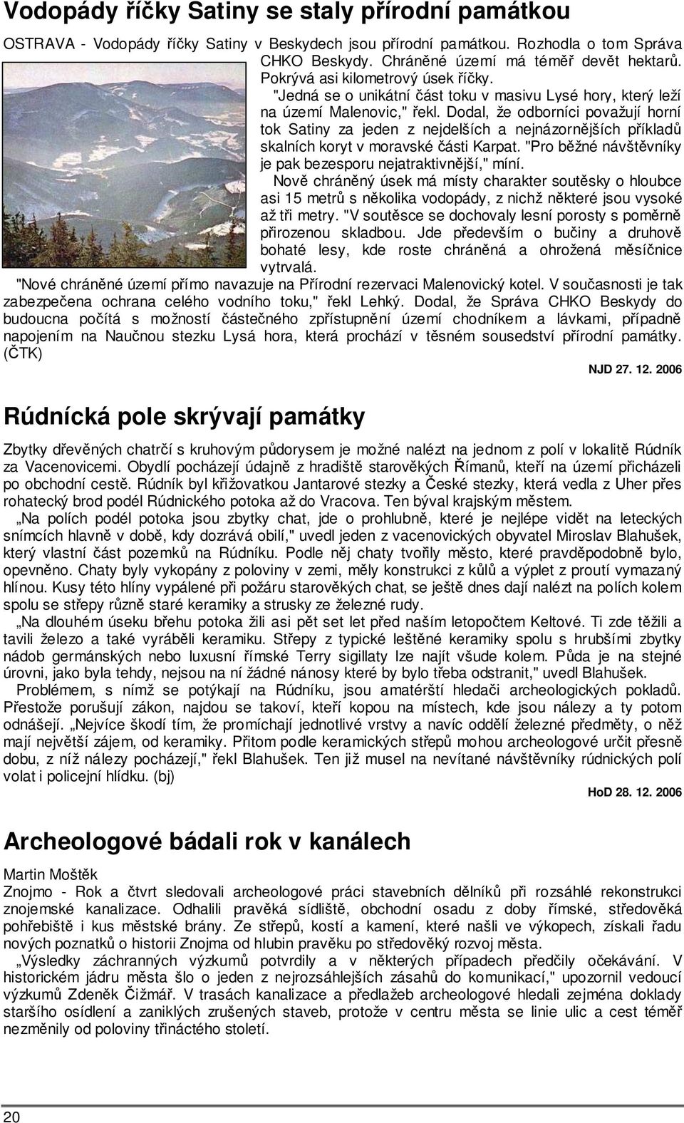 Dodal, že odborníci považují horní tok Satiny za jeden z nejdelších a nejnázornějších příkladů skalních koryt v moravské části Karpat. "Pro běžné návštěvníky je pak bezesporu nejatraktivnější," míní.