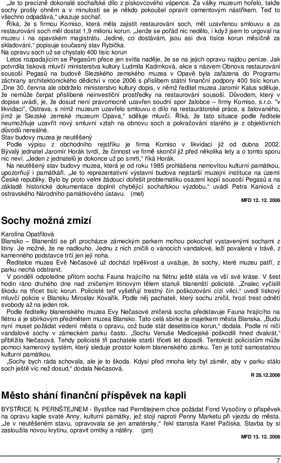 Jenže se pořád nic nedělo, i když jsem to urgoval na muzeu i na opavském magistrátu. Jediné, co dostávám, jsou asi dva tisíce korun měsíčně za skladování, popisuje současný stav Rybička.