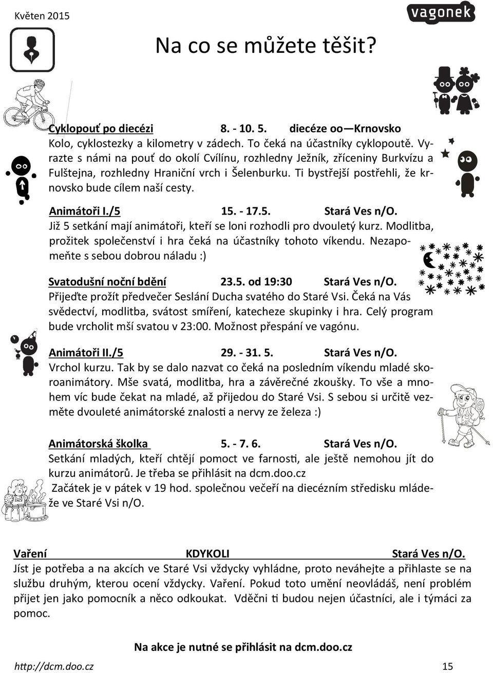 /5 15. - 17.5. Stará Ves n/o. Již 5 setkání mají animátoři, kteří se loni rozhodli pro dvouletý kurz. Modlitba, prožitek společenství i hra čeká na účastníky tohoto víkendu.