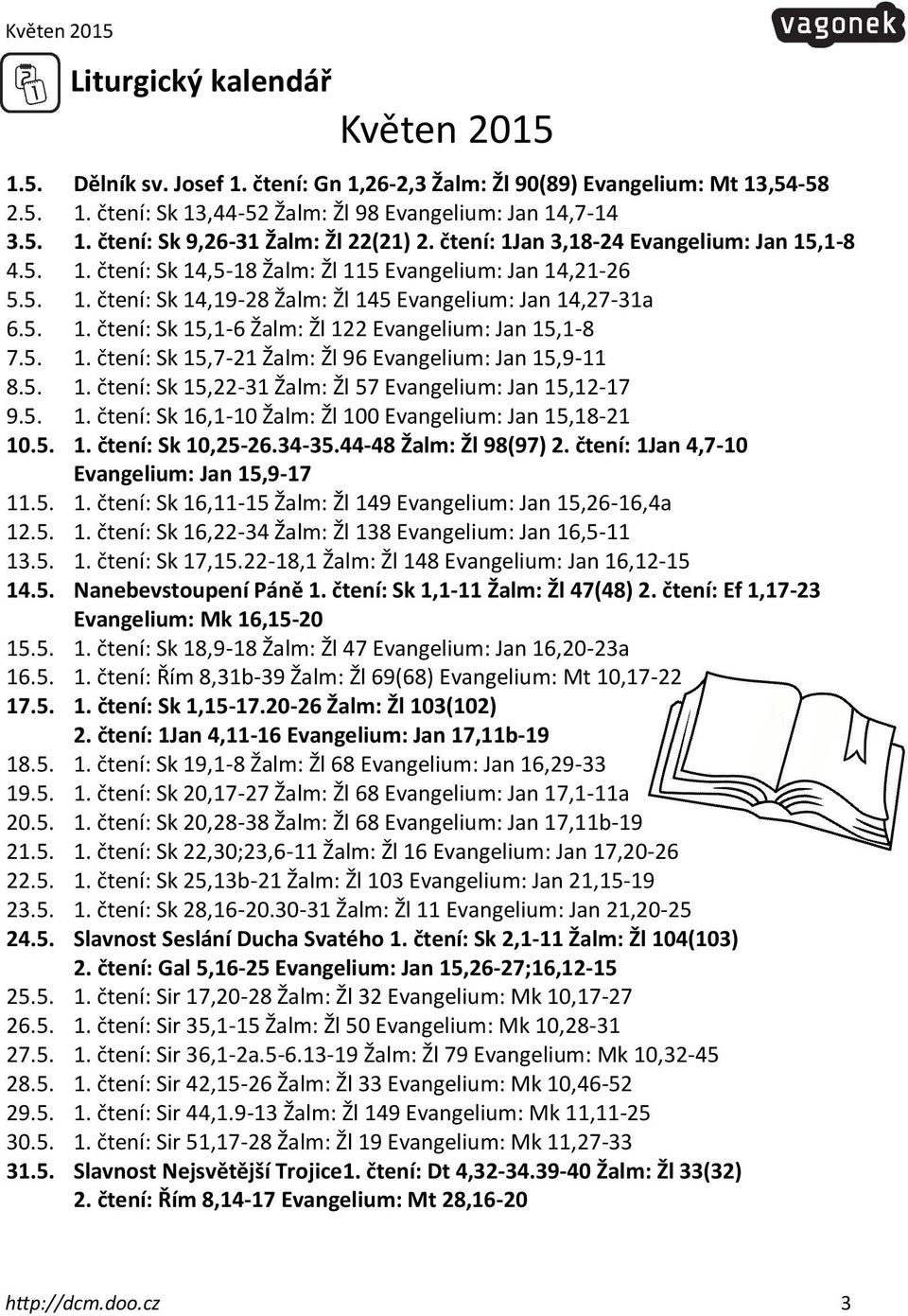 5. 1. čtení: Sk 15,7-21 Žalm: Žl 96 Evangelium: Jan 15,9-11 8.5. 1. čtení: Sk 15,22-31 Žalm: Žl 57 Evangelium: Jan 15,12-17 9.5. 1. čtení: Sk 16,1-10 Žalm: Žl 100 Evangelium: Jan 15,18-21 10.5. 1. čtení: Sk 10,25-26.