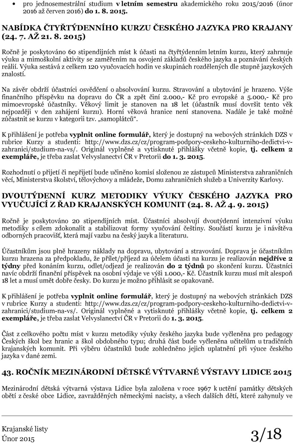 2015) Ročně je poskytováno 60 stipendijních míst k účasti na čtyřtýdenním letním kurzu, který zahrnuje výuku a mimoškolní aktivity se zaměřením na osvojení základů českého jazyka a poznávání českých