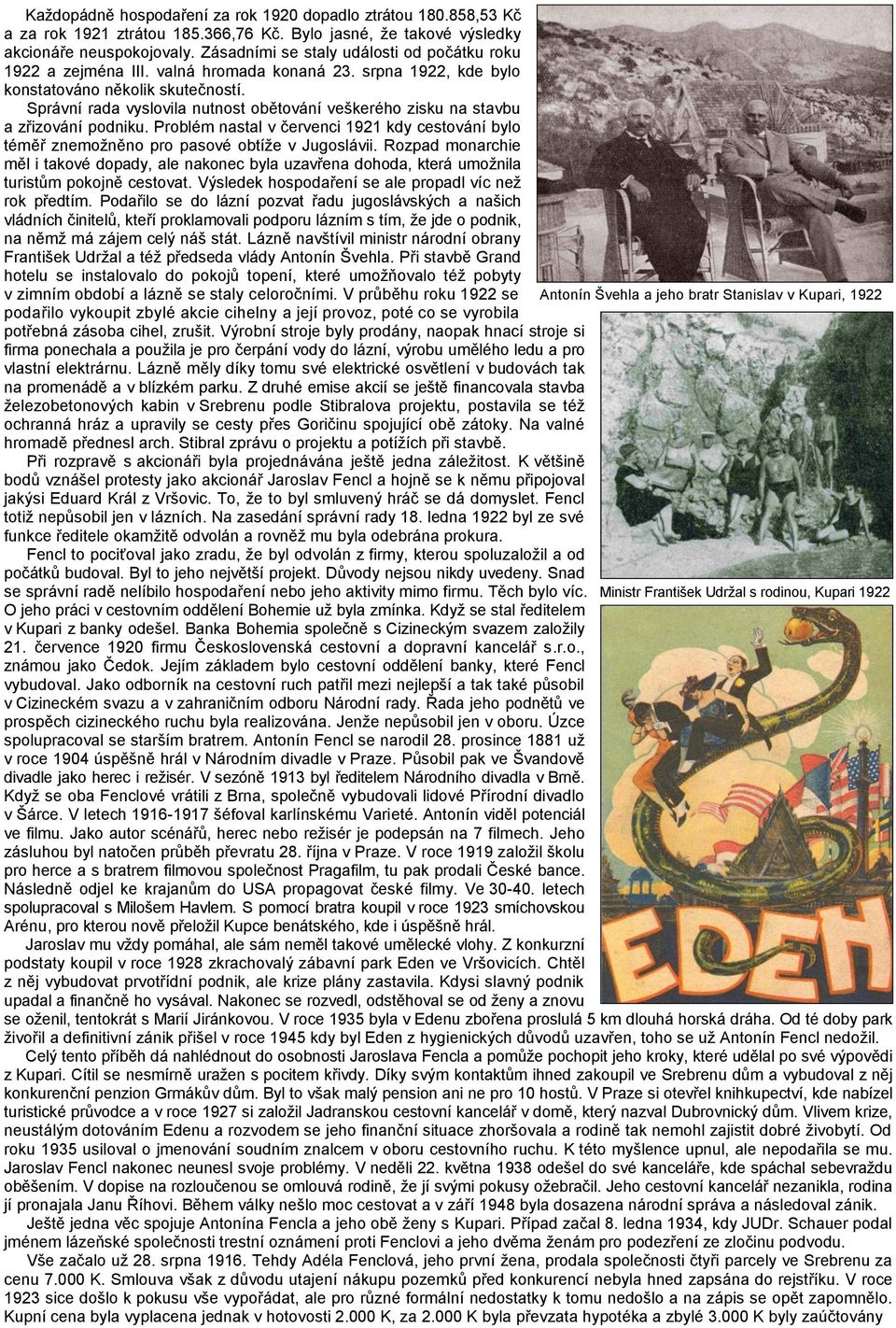 Správní rada vyslovila nutnost obětování veškerého zisku na stavbu a zřizování podniku. Problém nastal v červenci 1921 kdy cestování bylo téměř znemožněno pro pasové obtíže v Jugoslávii.