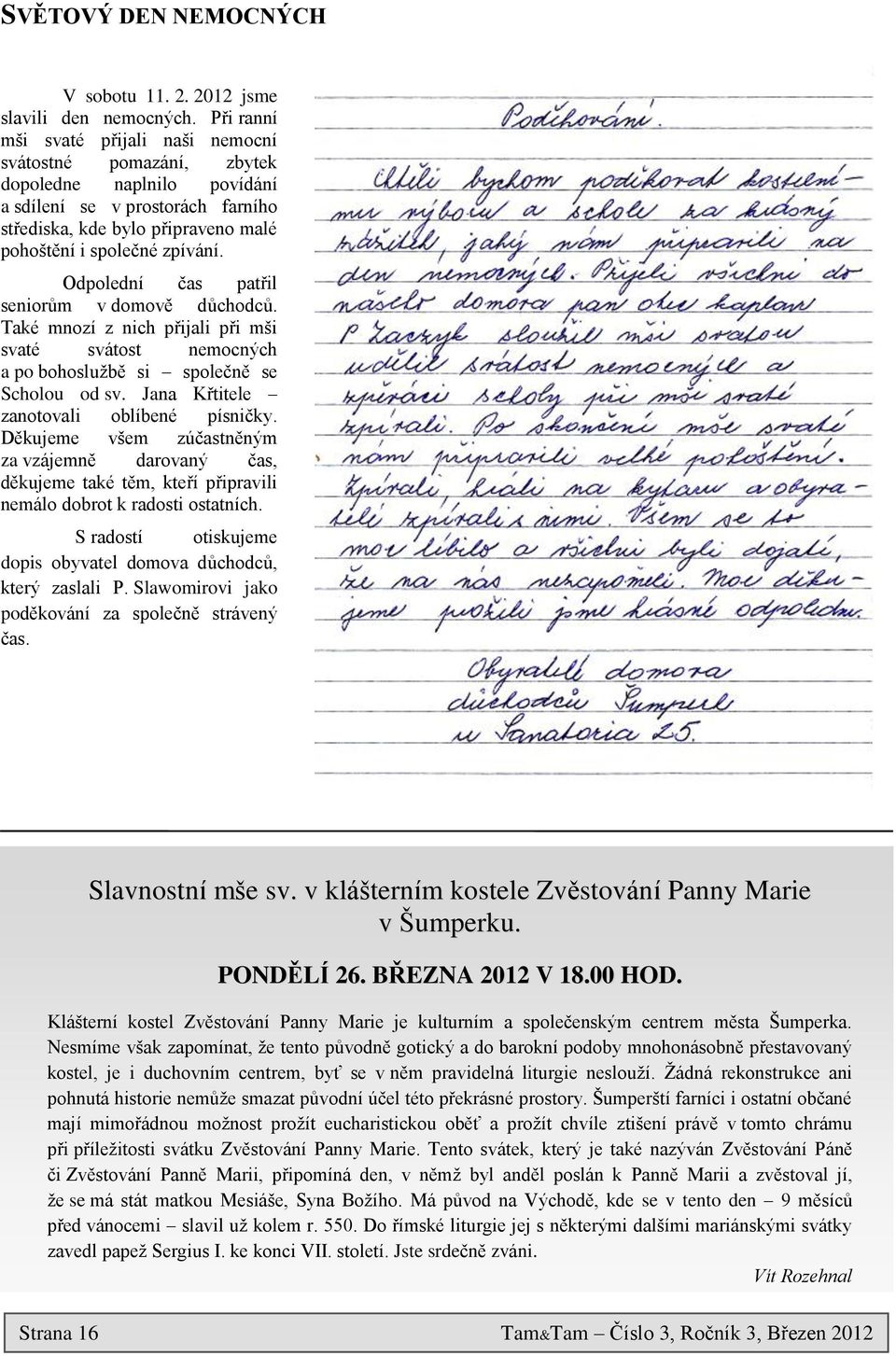 Odpolední čas patřil seniorům v domově důchodců. Také mnozí z nich přijali při mši svaté svátost nemocných a po bohosluţbě si společně se Scholou od sv. Jana Křtitele zanotovali oblíbené písničky.