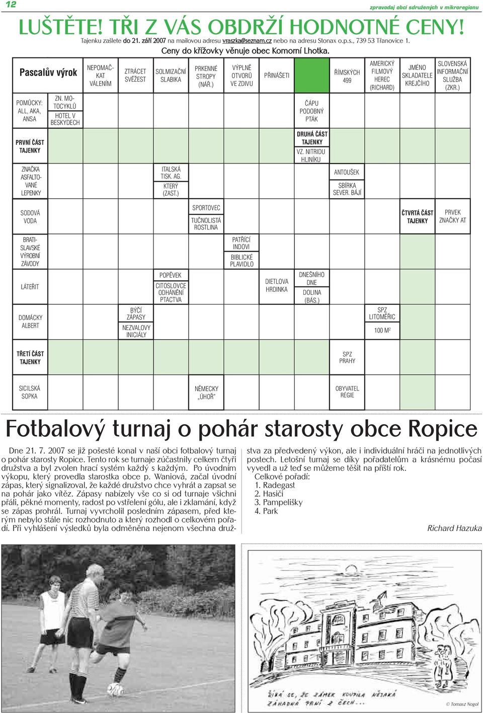 NEPOMAČ- KAT VÁLENÍM ZTRÁCET SVĚŽEST SOLMIZAČNÍ SLABIKA ITALSKÁ TISK. AG. KTERÝ (ZAST.) PRKENNÉ STROPY (NÁŘ.) VÝPLNĚ OTVORŮ VE ZDIVU PŘINÁŠETI ČÁPU PODOBNÝ PTÁK DRUHÁ ČÁST TAJENKY VZ.