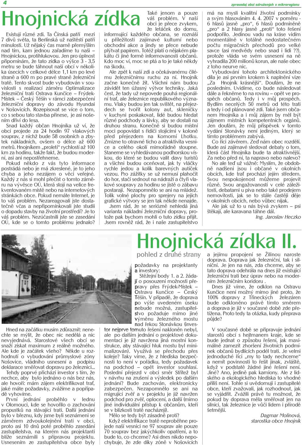 Jen pro úplnost připomínám, že tato zídka o výšce 3-3,5 metru se bude táhnout naší obcí v několika úsecích v celkové délce 1,1 km po levé straně a 600 m po pravé straně železniční tratě.