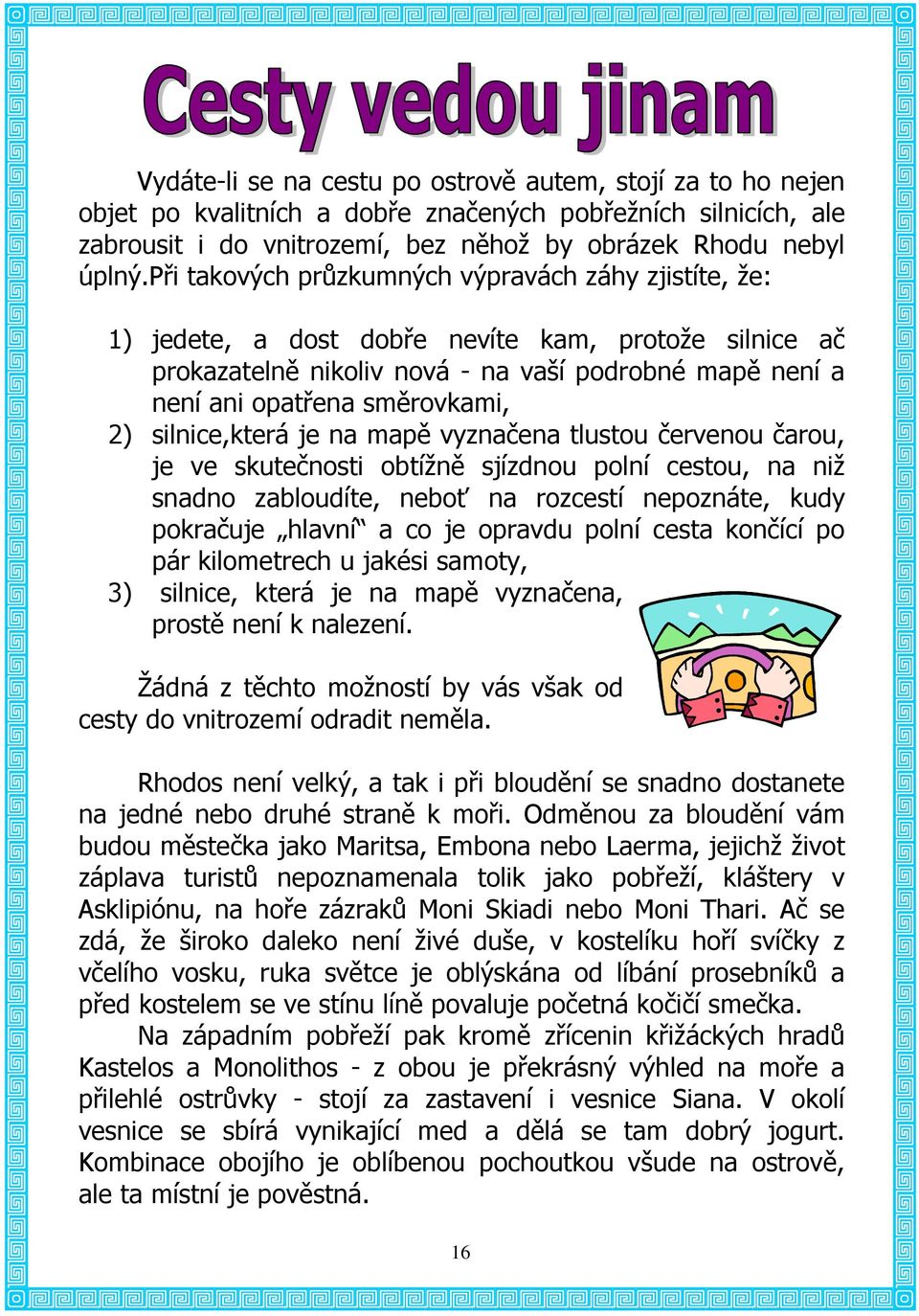 silnice,která je na mapě vyznačena tlustou červenou čarou, je ve skutečnosti obtížně sjízdnou polní cestou, na niž snadno zabloudíte, neboť na rozcestí nepoznáte, kudy pokračuje hlavní a co je