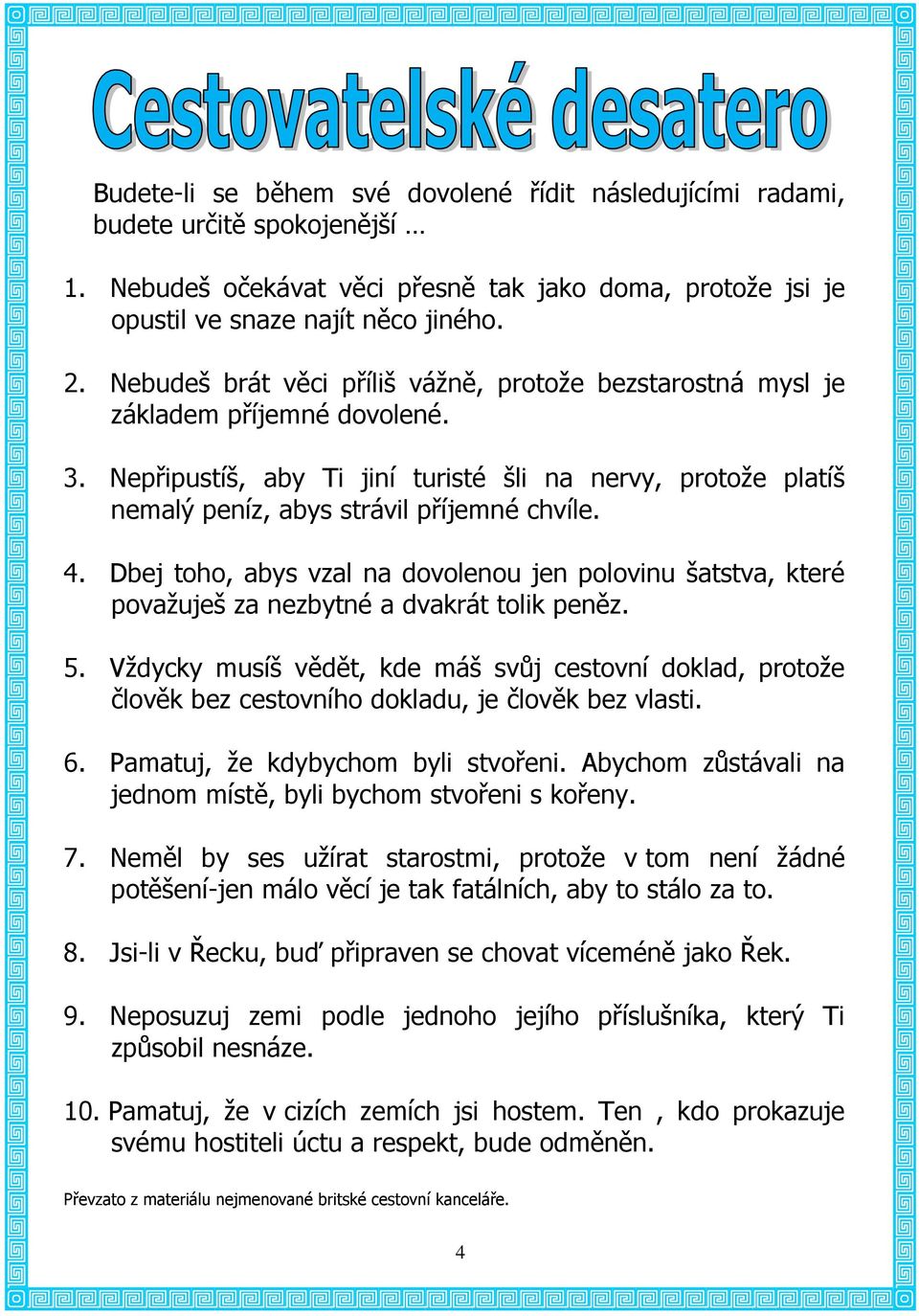 Dbej toho, abys vzal na dovolenou jen polovinu šatstva, které považuješ za nezbytné a dvakrát tolik peněz. 5.