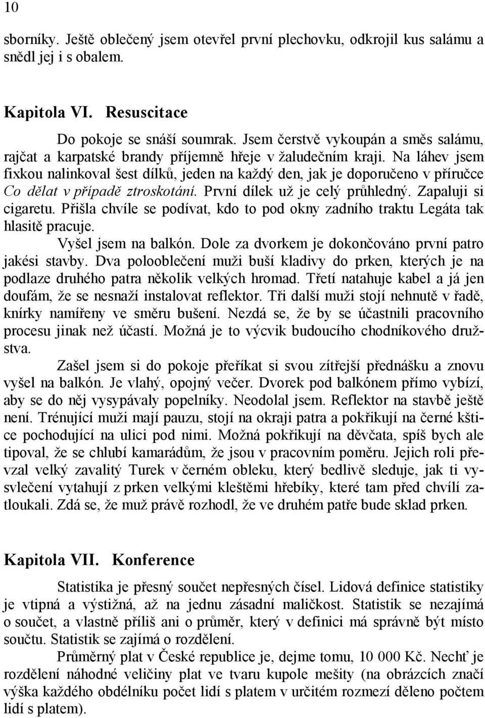 Na láhev jsem fixkou nalinkoval šest dílků, jeden na každý den, jak je doporučeno v příručce Co dělat v případě ztroskotání. První dílek už je celý průhledný. Zapaluji si cigaretu.