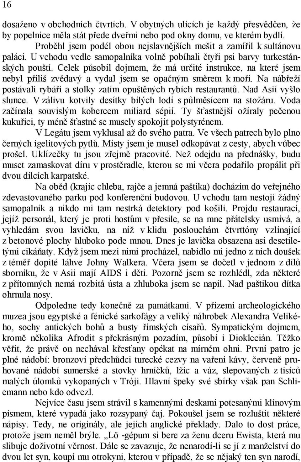 Celek působil dojmem, že má určité instrukce, na které jsem nebyl příliš zvědavý a vydal jsem se opačným směrem k moři. Na nábřeží postávali rybáři a stolky zatím opuštěných rybích restaurantů.