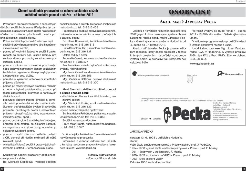 Práce sociálních pracovníků zahrnuje např. - sociálně právní poradenství ve věci finančních a materiálních nároků, - pomoc při vyplnění žádostí o sociální dávky, žádostí do zařízení soc.