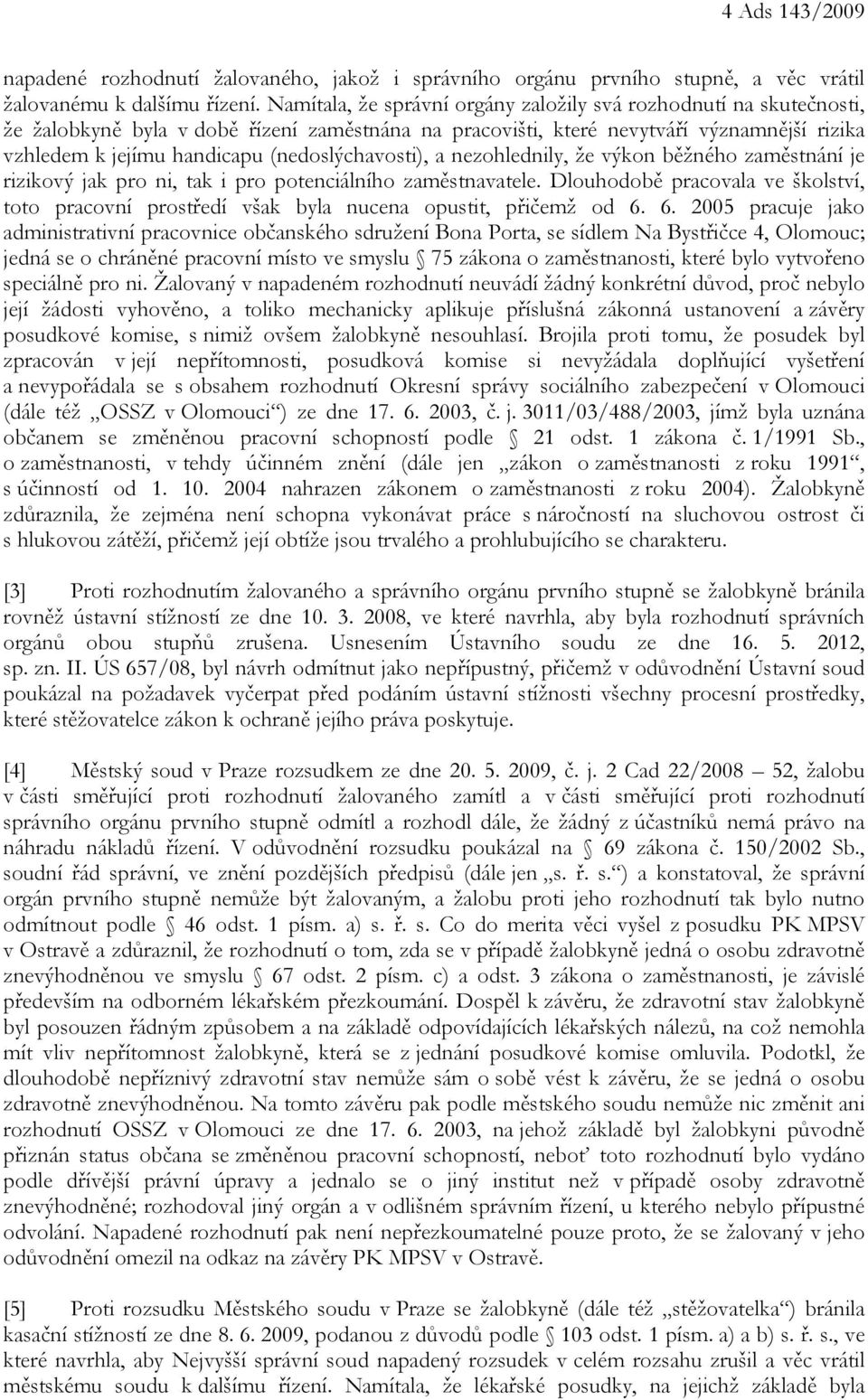 (nedoslýchavosti), a nezohlednily, že výkon běžného zaměstnání je rizikový jak pro ni, tak i pro potenciálního zaměstnavatele.