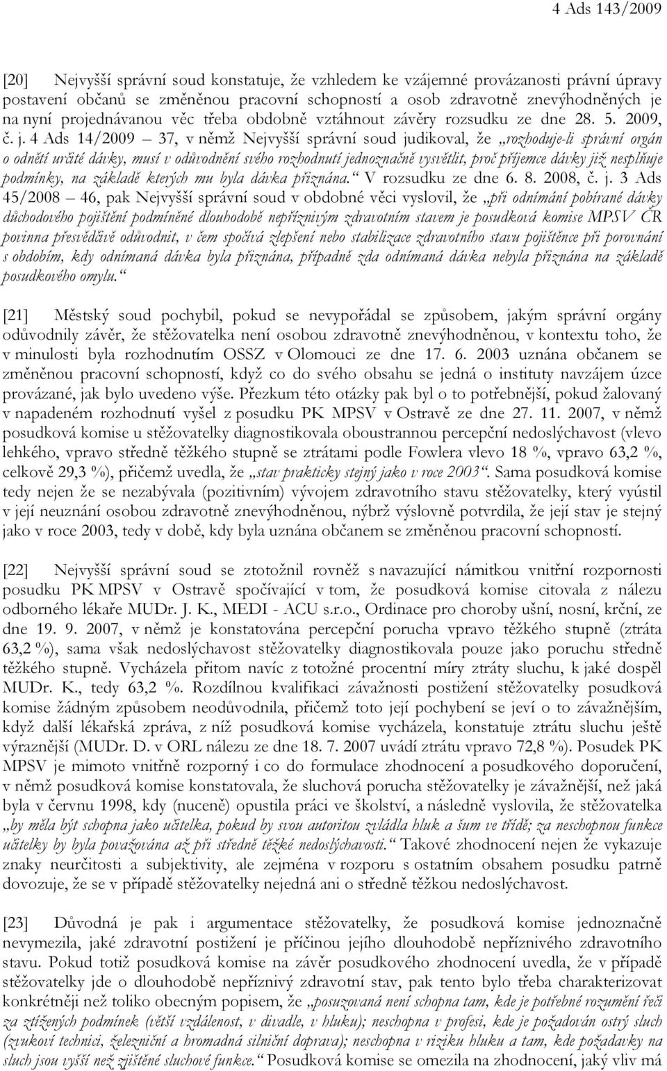 4 Ads 14/2009 37, v němž Nejvyšší správní soud judikoval, že rozhoduje-li správní orgán o odnětí určité dávky, musí v odůvodnění svého rozhodnutí jednoznačně vysvětlit, proč příjemce dávky již