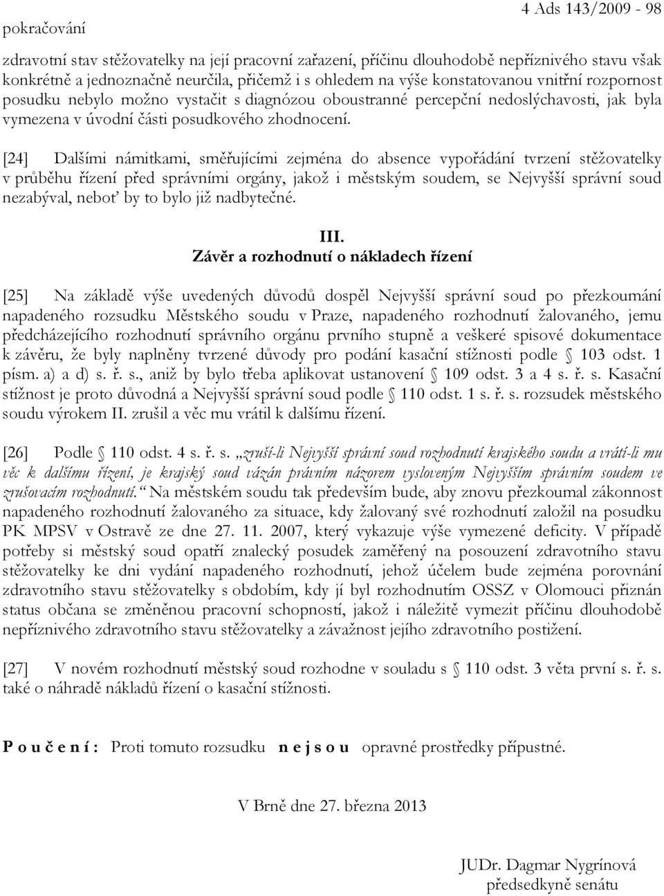 [24] Dalšími námitkami, směřujícími zejména do absence vypořádání tvrzení stěžovatelky v průběhu řízení před správními orgány, jakož i městským soudem, se Nejvyšší správní soud nezabýval, neboť by to