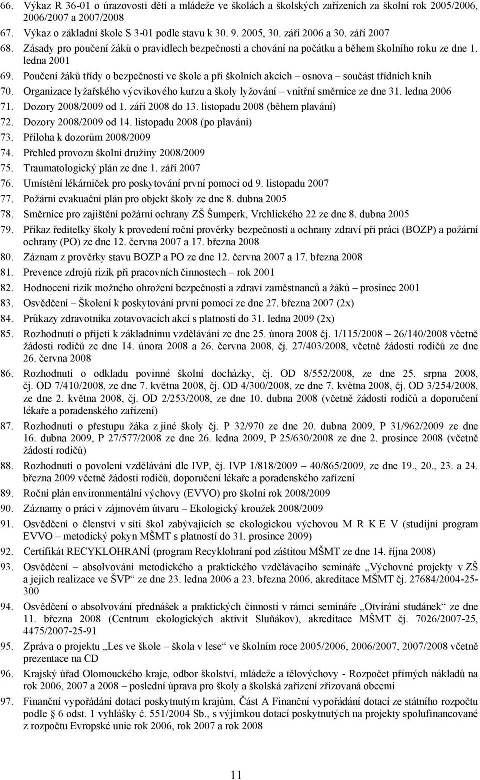 Poučení žáků třídy o bezpečnosti ve škole a při školních akcích osnova součást třídních knih 70. Organizace lyžařského výcvikového kurzu a školy lyžování vnitřní směrnice ze dne 31. ledna 2006 71.