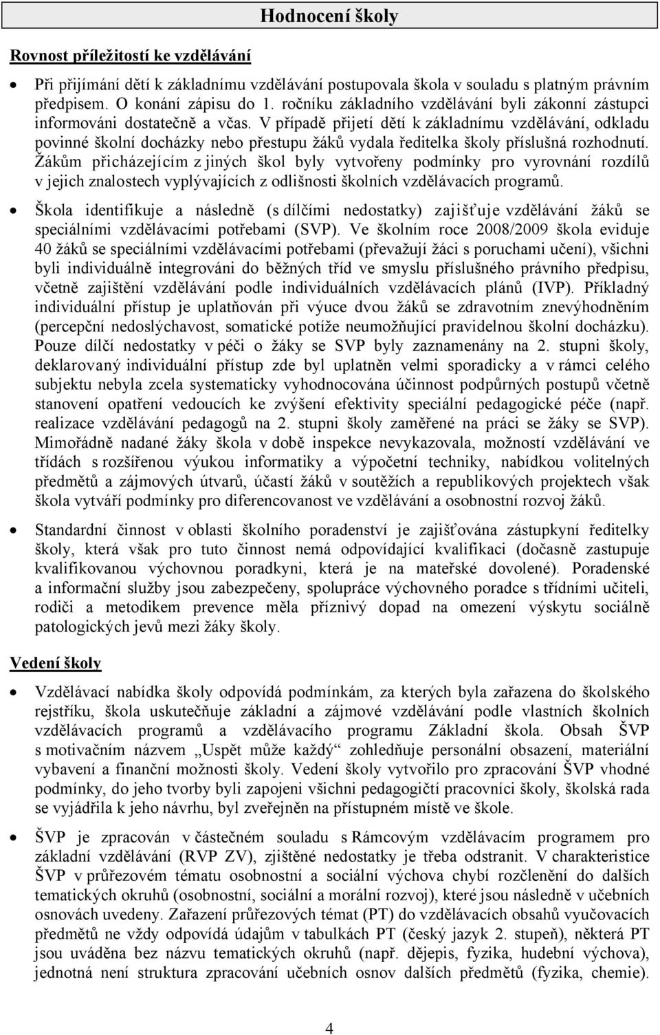 V případě přijetí dětí kzákladnímu vzdělávání, odkladu povinné školní docházky nebo přestupu žáků vydala ředitelka školy příslušná rozhodnutí.