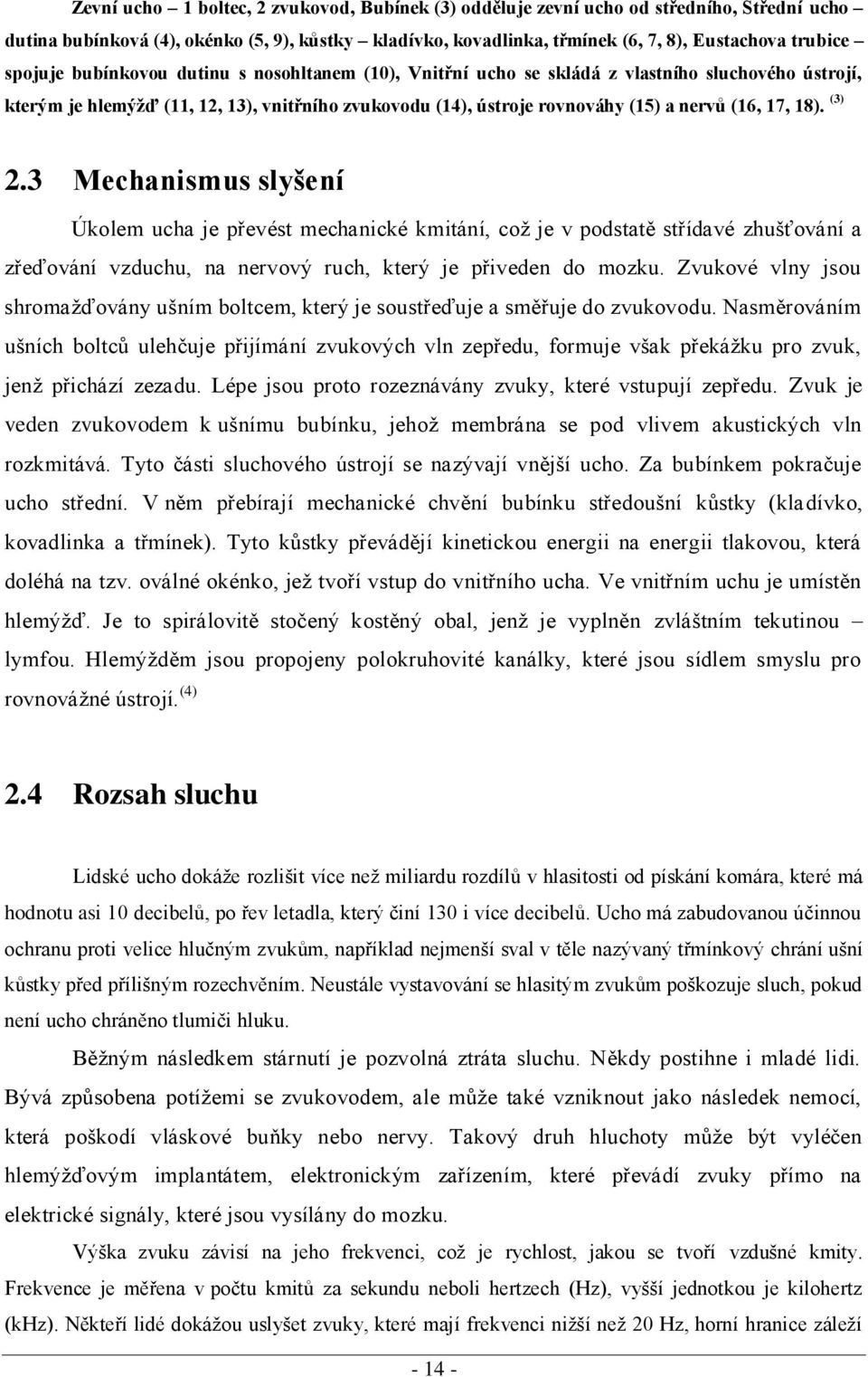 18). (3) 2.3 Mechanismus slyšení Úkolem ucha je převést mechanické kmitání, což je v podstatě střídavé zhušťování a zřeďování vzduchu, na nervový ruch, který je přiveden do mozku.