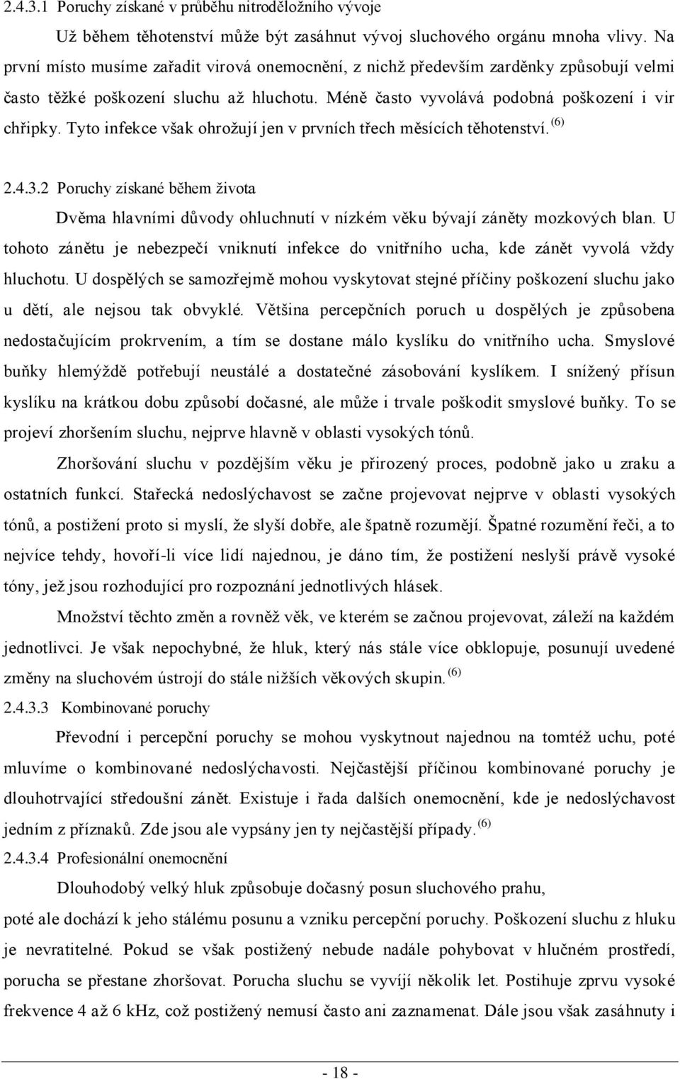 Tyto infekce však ohrožují jen v prvních třech měsících těhotenství. (6) 2.4.3.2 Poruchy získané během života Dvěma hlavními důvody ohluchnutí v nízkém věku bývají záněty mozkových blan.