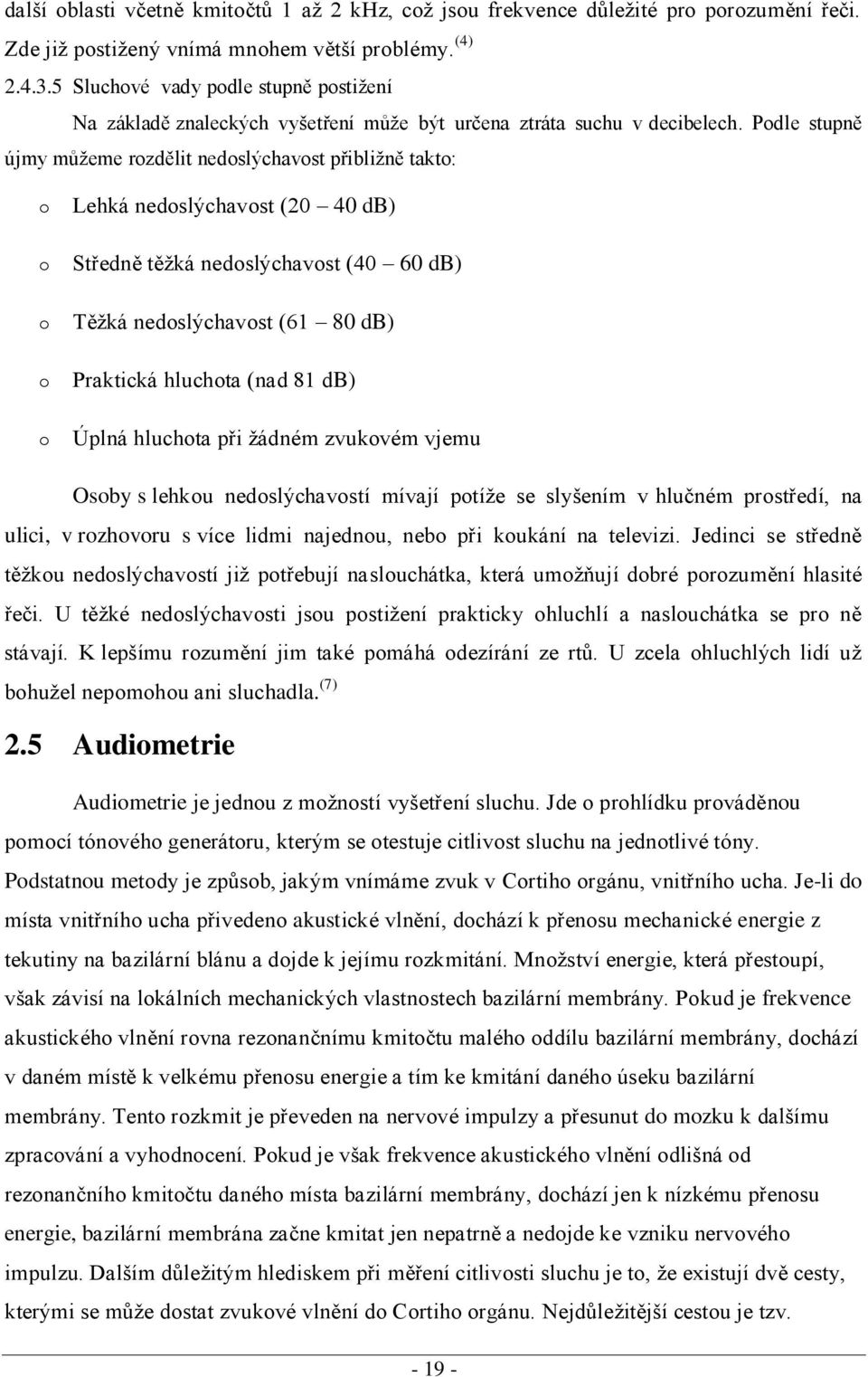 Podle stupně újmy můžeme rozdělit nedoslýchavost přibližně takto: o o o o o Lehká nedoslýchavost (20 40 db) Středně těžká nedoslýchavost (40 60 db) Těžká nedoslýchavost (61 80 db) Praktická hluchota