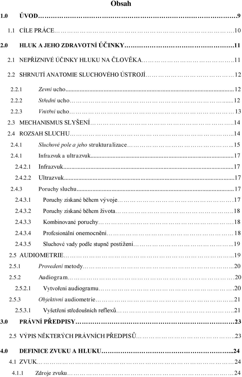 ..17 2.4.3 Poruchy sluchu...17 2.4.3.1 Poruchy získané během vývoje.17 2.4.3.2 Poruchy získané během života..18 2.4.3.3 Kombinované poruchy.18 2.4.3.4 Profesionální onemocnění 18 2.4.3.5 Sluchové vady podle stupně postižení.