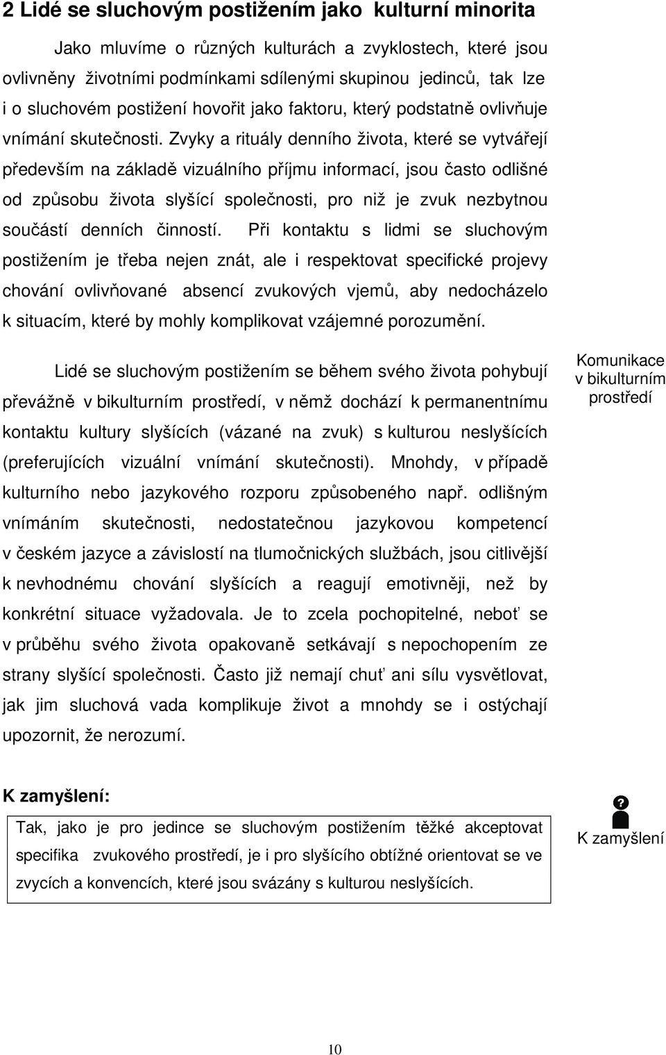 Zvyky a rituály denního života, které se vytvářejí především na základě vizuálního příjmu informací, jsou často odlišné od způsobu života slyšící společnosti, pro niž je zvuk nezbytnou součástí