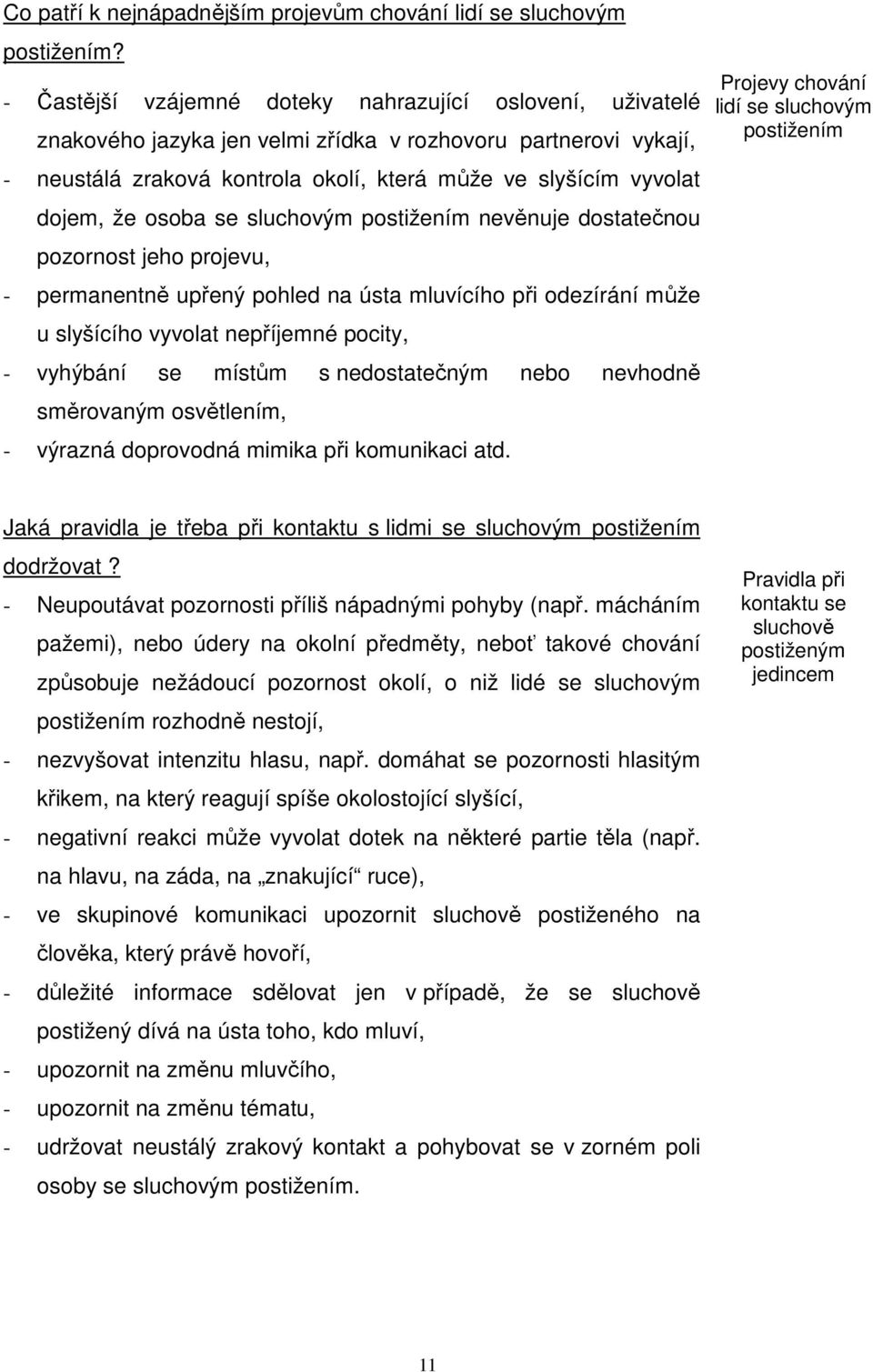 osoba se sluchovým postižením nevěnuje dostatečnou pozornost jeho projevu, - permanentně upřený pohled na ústa mluvícího při odezírání může u slyšícího vyvolat nepříjemné pocity, - vyhýbání se místům