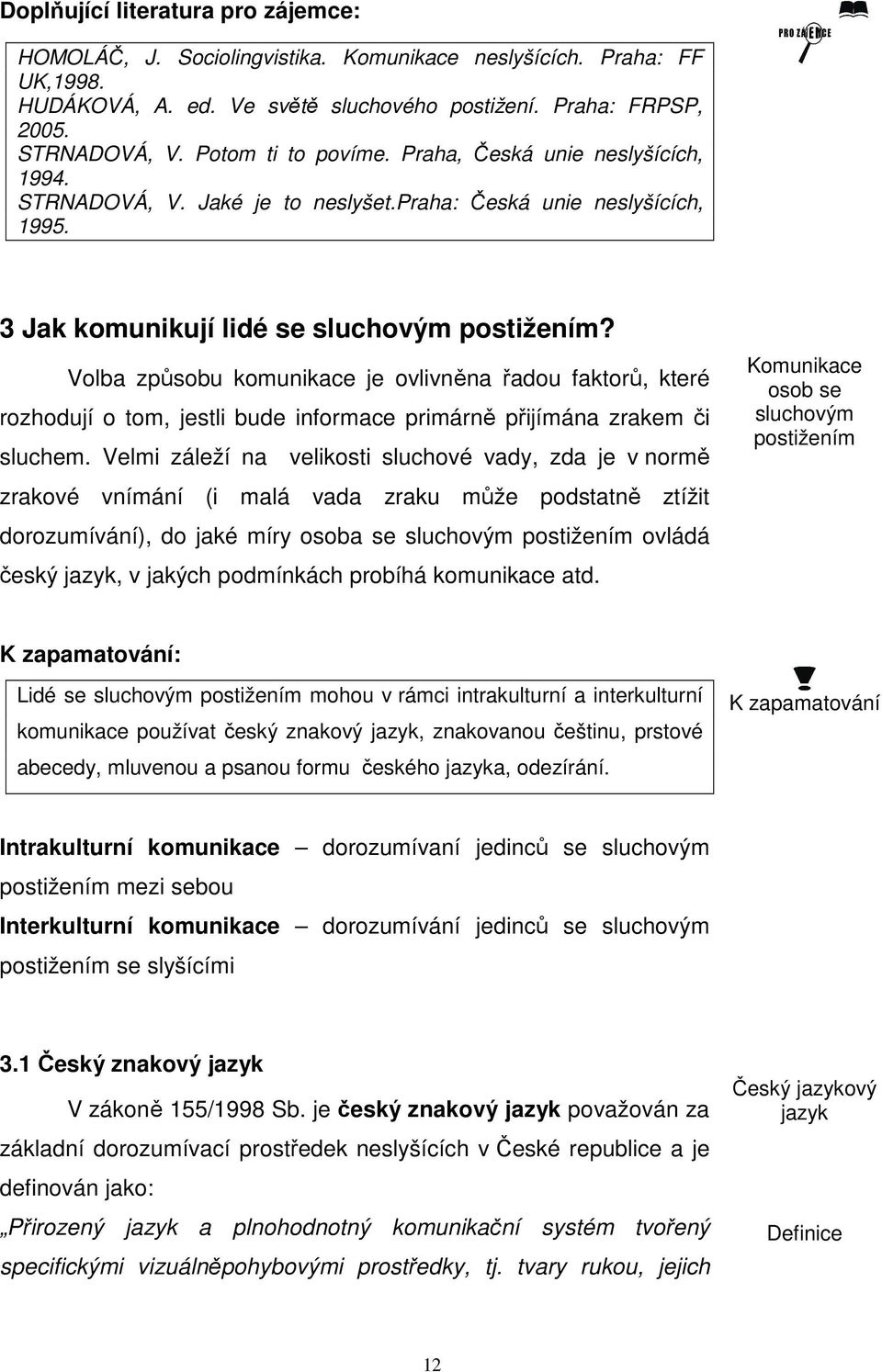 Volba způsobu komunikace je ovlivněna řadou faktorů, které rozhodují o tom, jestli bude informace primárně přijímána zrakem či sluchem.