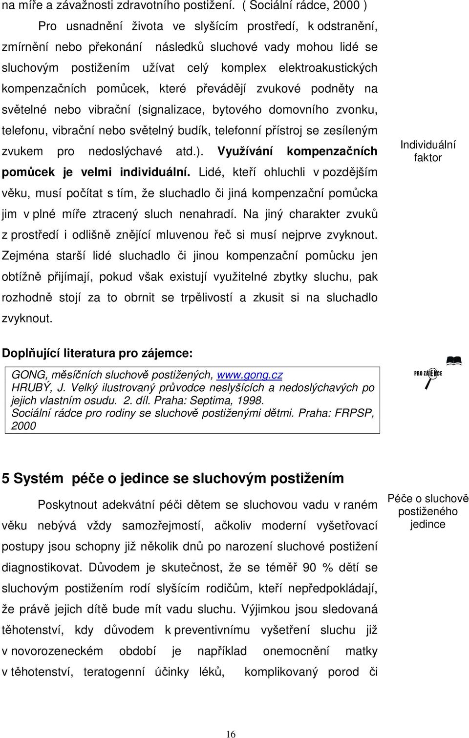 elektroakustických kompenzačních pomůcek, které převádějí zvukové podněty na světelné nebo vibrační (signalizace, bytového domovního zvonku, telefonu, vibrační nebo světelný budík, telefonní přístroj