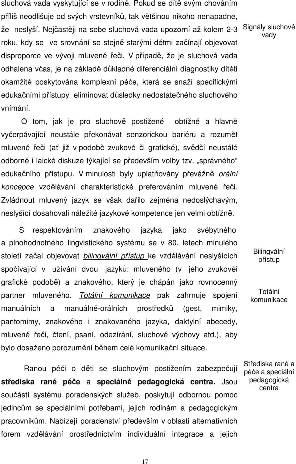 V případě, že je sluchová vada odhalena včas, je na základě důkladné diferenciální diagnostiky dítěti okamžitě poskytována komplexní péče, která se snaží specifickými edukačními přístupy eliminovat