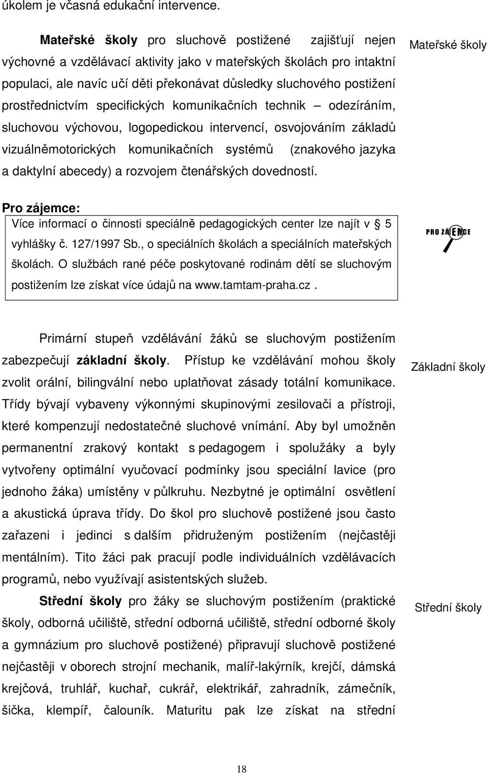 prostřednictvím specifických komunikačních technik odezíráním, sluchovou výchovou, logopedickou intervencí, osvojováním základů vizuálněmotorických komunikačních systémů (znakového jazyka a daktylní