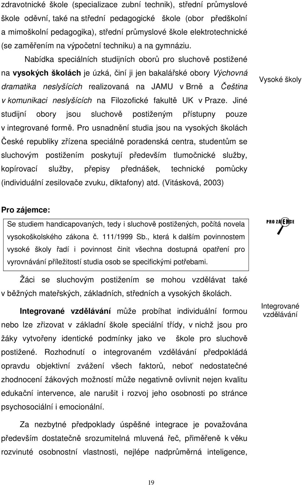 Nabídka speciálních studijních oborů pro sluchově postižené na vysokých školách je úzká, činí ji jen bakalářské obory Výchovná dramatika neslyšících realizovaná na JAMU v Brně a Čeština v komunikaci