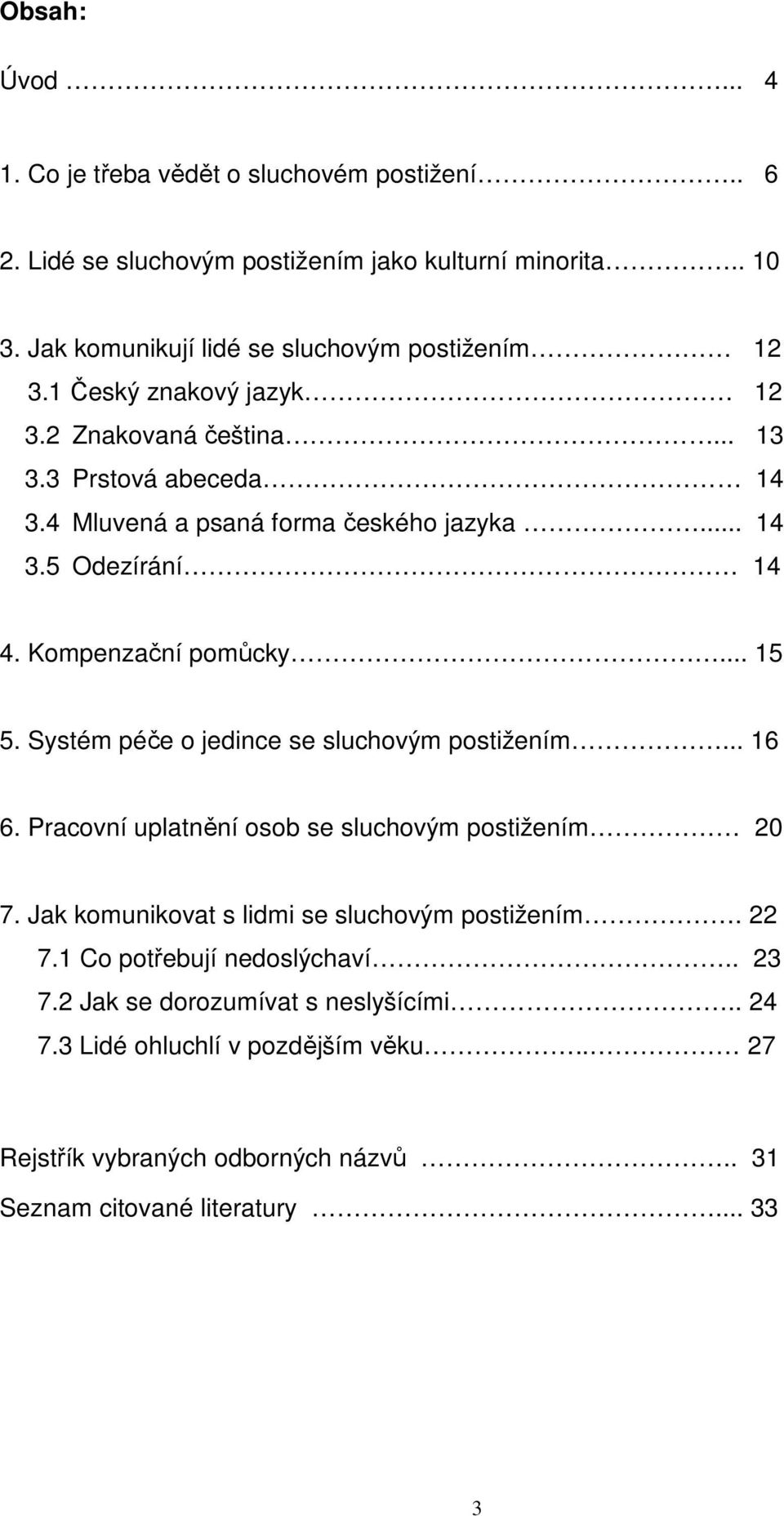 Kompenzační pomůcky... 15 5. Systém péče o jedince se sluchovým postižením... 16 6. Pracovní uplatnění osob se sluchovým postižením 20 7.