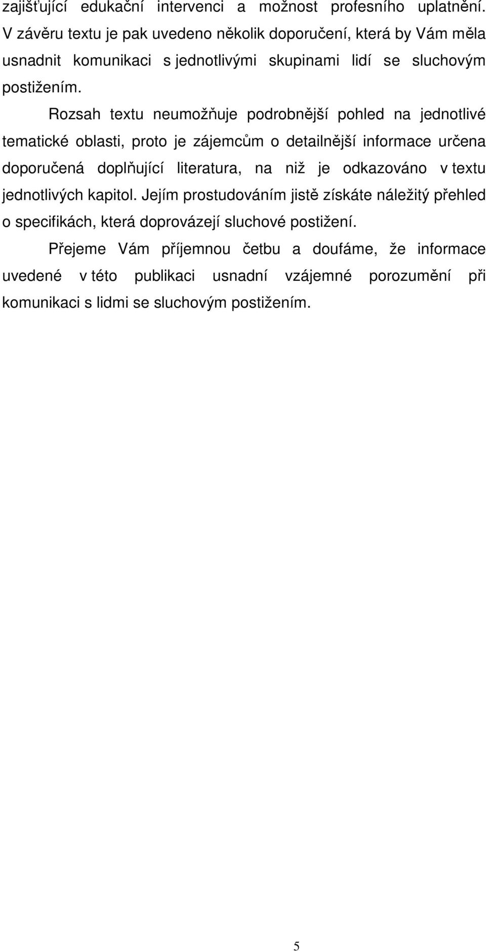 Rozsah textu neumožňuje podrobnější pohled na jednotlivé tematické oblasti, proto je zájemcům o detailnější informace určena doporučená doplňující literatura, na niž je