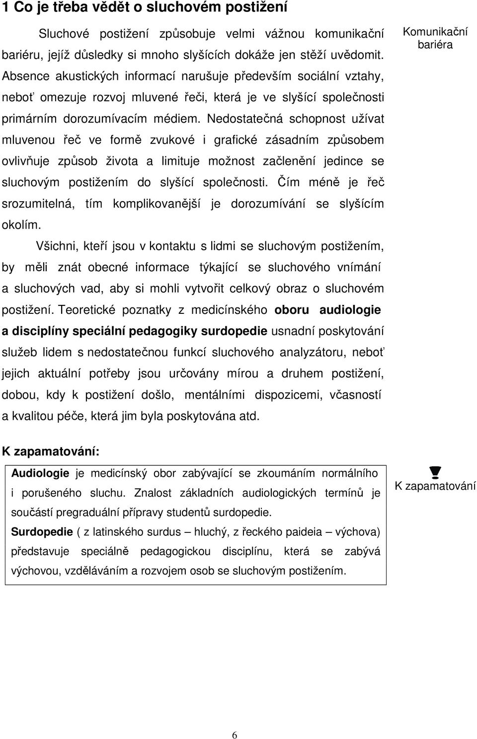 Nedostatečná schopnost užívat mluvenou řeč ve formě zvukové i grafické zásadním způsobem ovlivňuje způsob života a limituje možnost začlenění jedince se sluchovým postižením do slyšící společnosti.