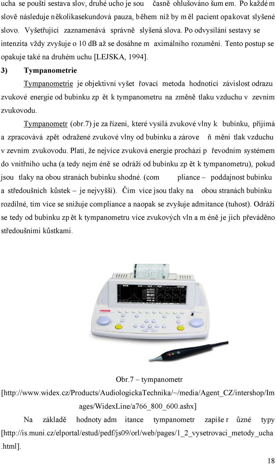 3) Tympanometrie Tympanometrie je objektivní vyšet řovací metoda hodnotící závislost odrazu zvukové energie od bubínku zp ět k tympanometru na změně tlaku vzduchu v zevním zvukovodu. Tympanometr (obr.